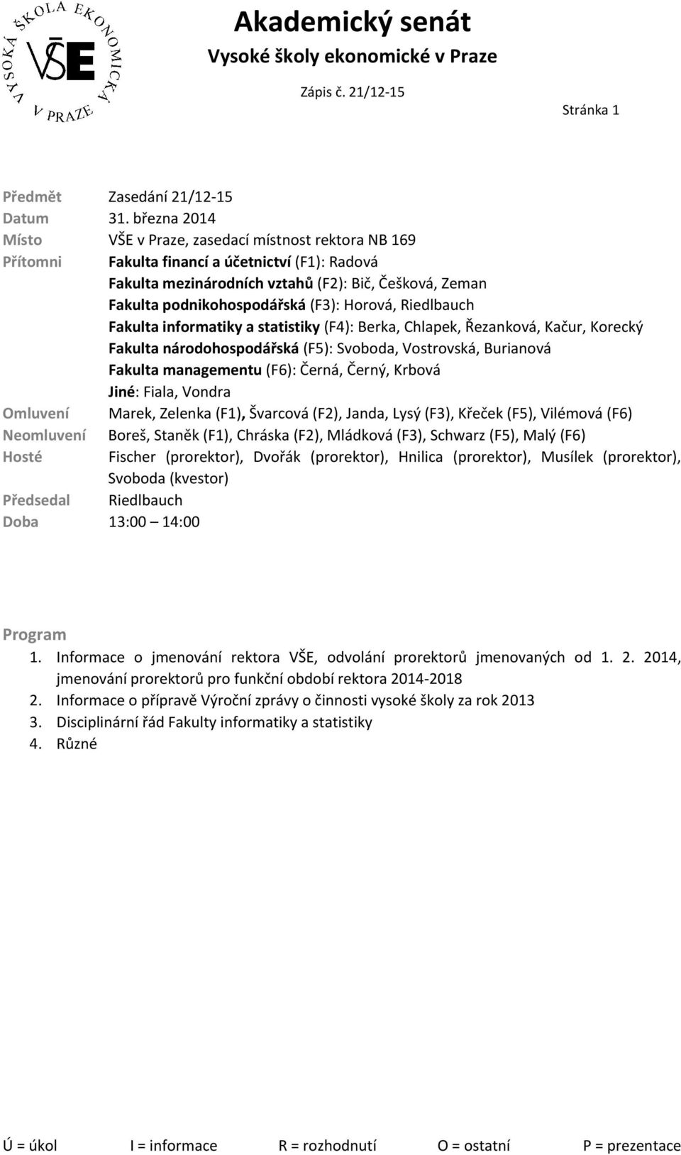 (F3): Horová, Riedlbauch Fakulta informatiky a statistiky (F4): Berka, Chlapek, Řezanková, Kačur, Korecký Fakulta národohospodářská (F5): Svoboda, Vostrovská, Burianová Fakulta managementu (F6):