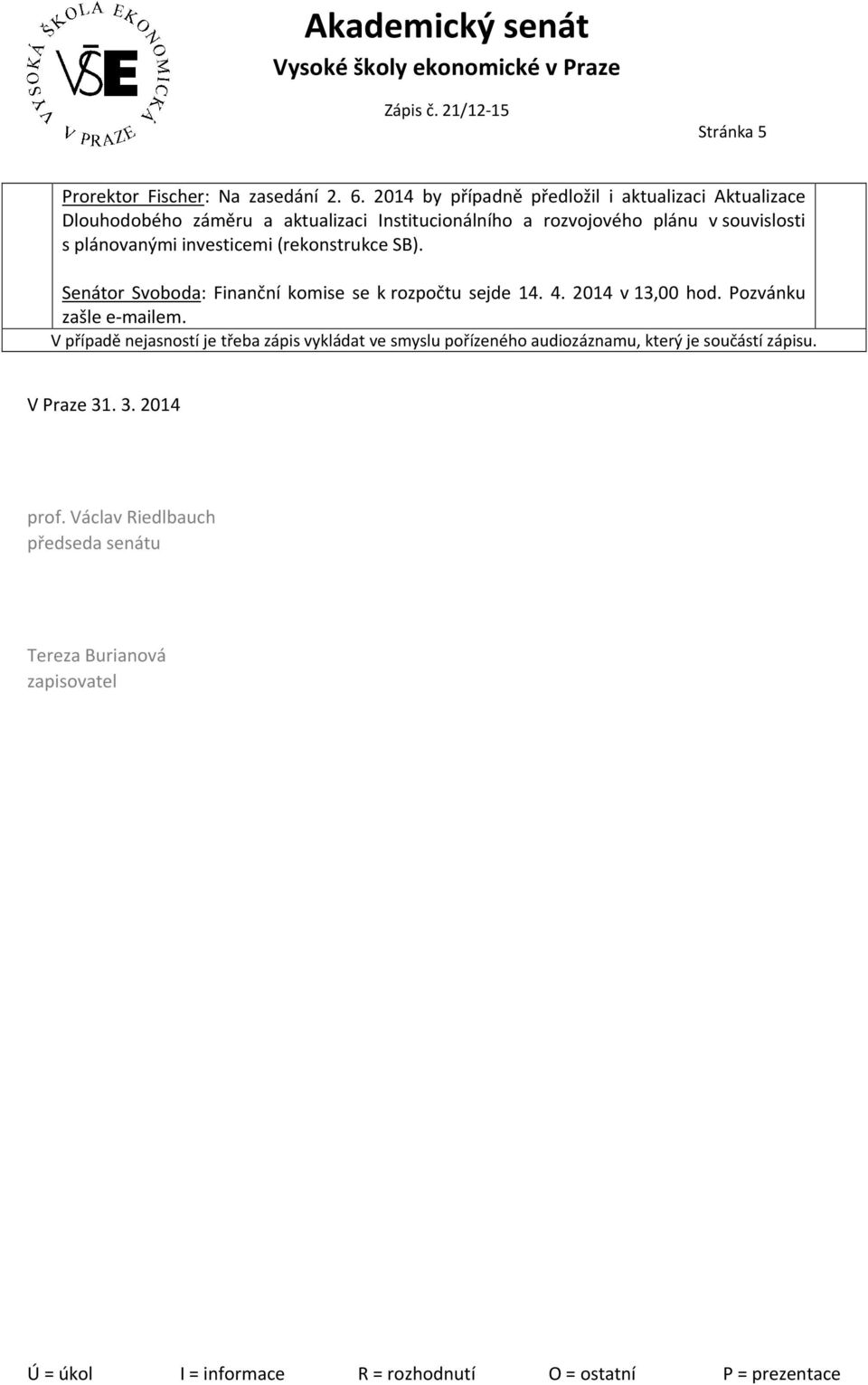 souvislosti s plánovanými investicemi (rekonstrukce SB). Senátor Svoboda: Finanční komise se k rozpočtu sejde 14. 4.