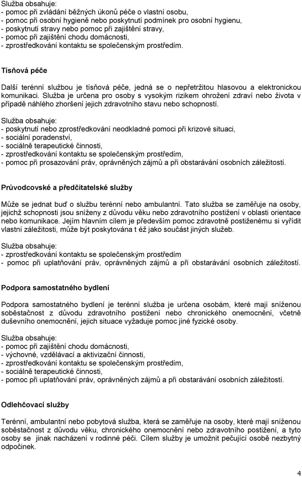 Služba je určena pro osoby s vysokým rizikem ohrožení zdraví nebo života v případě náhlého zhoršení jejich zdravotního stavu nebo schopností.