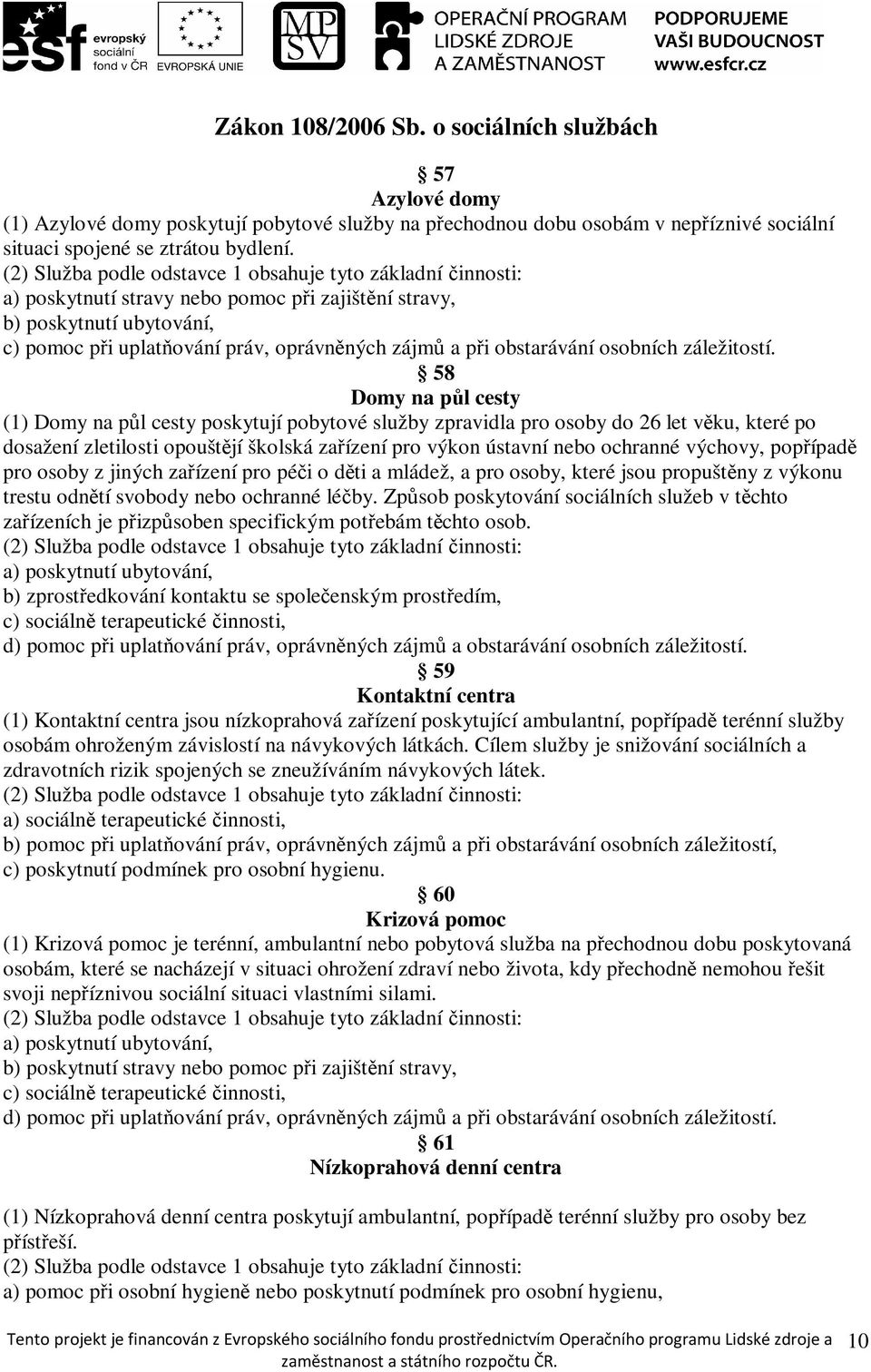 58 Domy na půl cesty (1) Domy na půl cesty poskytují pobytové služby zpravidla pro osoby do 26 let věku, které po dosažení zletilosti opouštějí školská zařízení pro výkon ústavní nebo ochranné