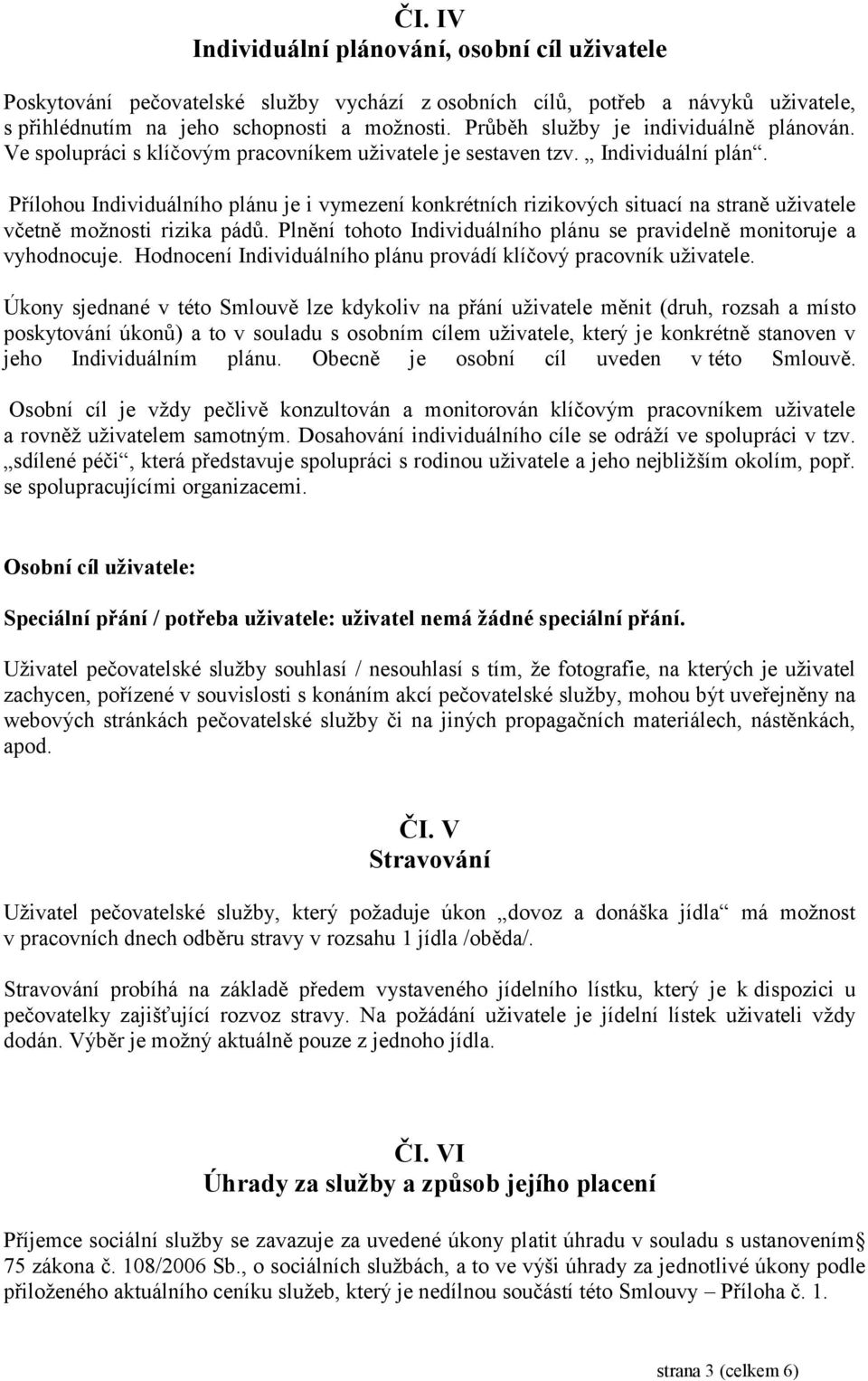 Přílohou Individuálního plánu je i vymezení konkrétních rizikových situací na straně uživatele včetně možnosti rizika pádů. Plnění tohoto Individuálního plánu se pravidelně monitoruje a vyhodnocuje.