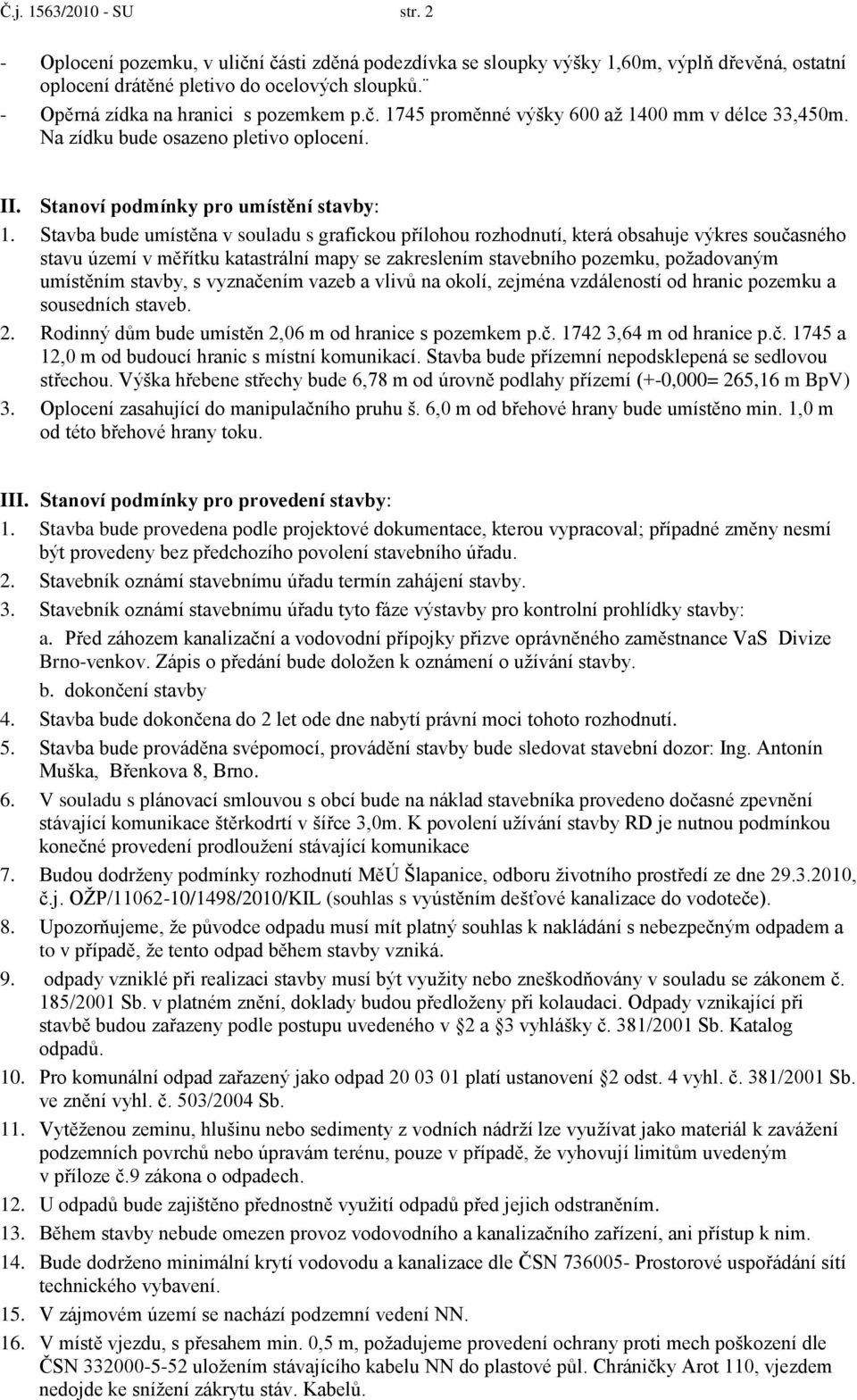 Stavba bude umístěna v souladu s grafickou přílohou rozhodnutí, která obsahuje výkres současného stavu území v měřítku katastrální mapy se zakreslením stavebního pozemku, poţadovaným umístěním