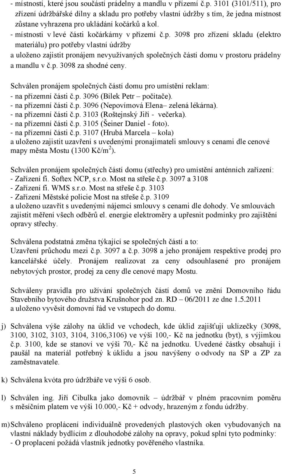 ízemí č.p. 3098 pro zřízení skladu (elektro materiálu) pro potřeby vlastní údržby a uloženo zajistit pronájem nevyužívaných společných částí domu v prostoru prádelny a mandlu v č.p. 3098 za shodné ceny.