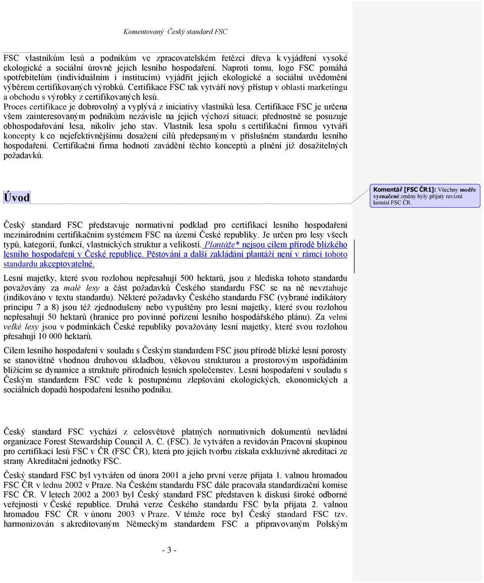 Certifikace FSC tak vytváří nový přístup v oblasti marketingu a obchodu s výrobky z certifikovaných lesů. Proces certifikace je dobrovolný a vyplývá z iniciativy vlastníků lesa.