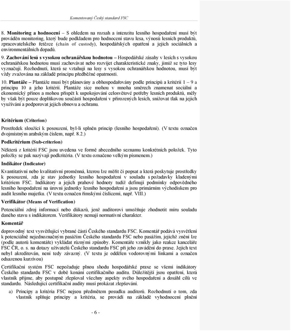 Zachování lesů s vysokou ochranářskou hodnotou Hospodářské zásahy v lesích s vysokou ochranářskou hodnotou musí zachovávat nebo rozvíjet charakteristické znaky, jimiţ se tyto lesy vyznačují.