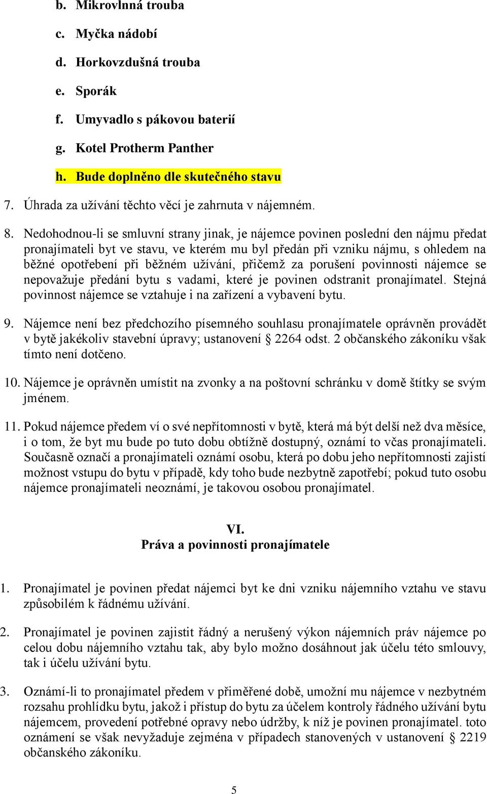 Nedohodnouli se smluvní strany jinak, je nájemce povinen poslední den nájmu předat pronajímateli byt ve stavu, ve kterém mu byl předán při vzniku nájmu, s ohledem na běžné opotřebení při běžném