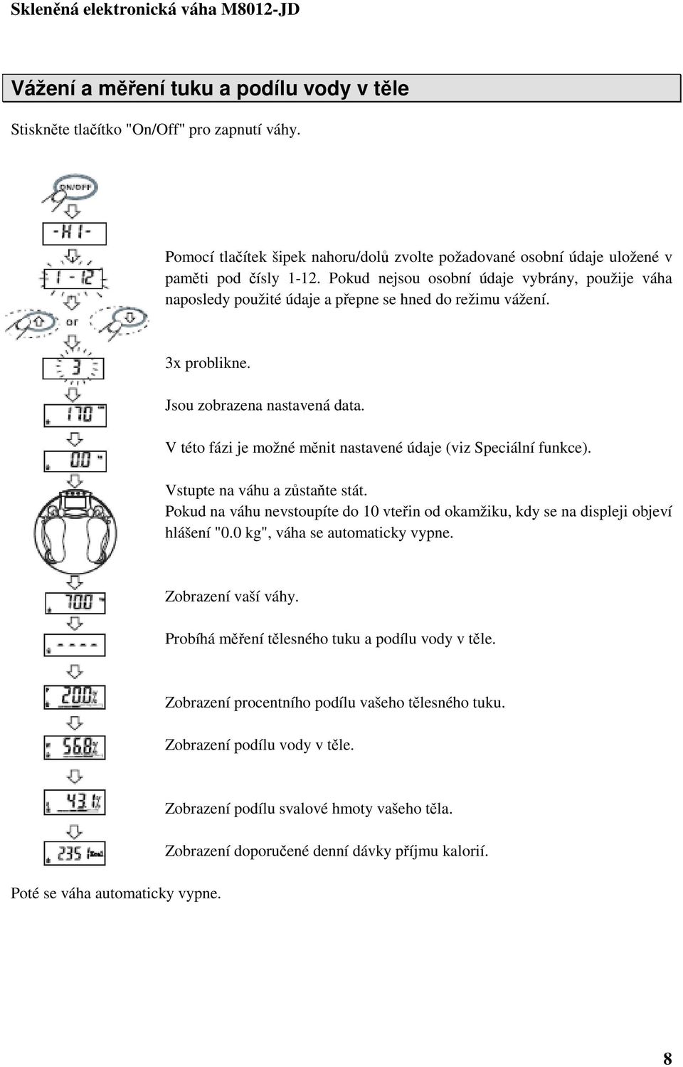 V této fázi je možné měnit nastavené údaje (viz Speciální funkce). Vstupte na váhu a zůstaňte stát. Pokud na váhu nevstoupíte do 10 vteřin od okamžiku, kdy se na displeji objeví hlášení "0.