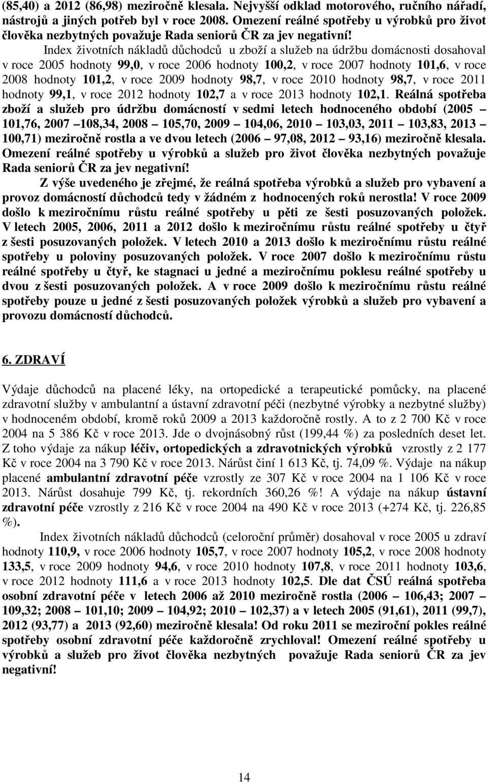 Index životních nákladů důchodců u zboží a služeb na údržbu domácnosti dosahoval v roce 2005 hodnoty 99,0, v roce 2006 hodnoty 100,2, v roce 2007 hodnoty 101,6, v roce 2008 hodnoty 101,2, v roce 2009