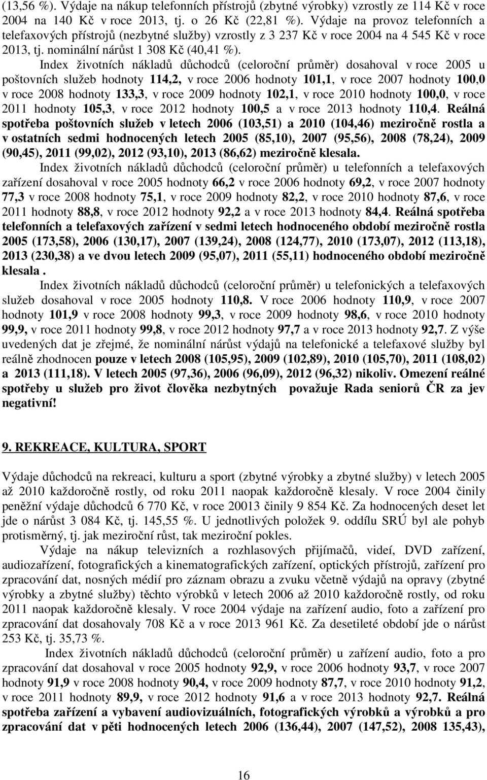 Index životních nákladů důchodců (celoroční průměr) dosahoval v roce 2005 u poštovních služeb hodnoty 114,2, v roce 2006 hodnoty 101,1, v roce 2007 hodnoty 100,0 v roce 2008 hodnoty 133,3, v roce