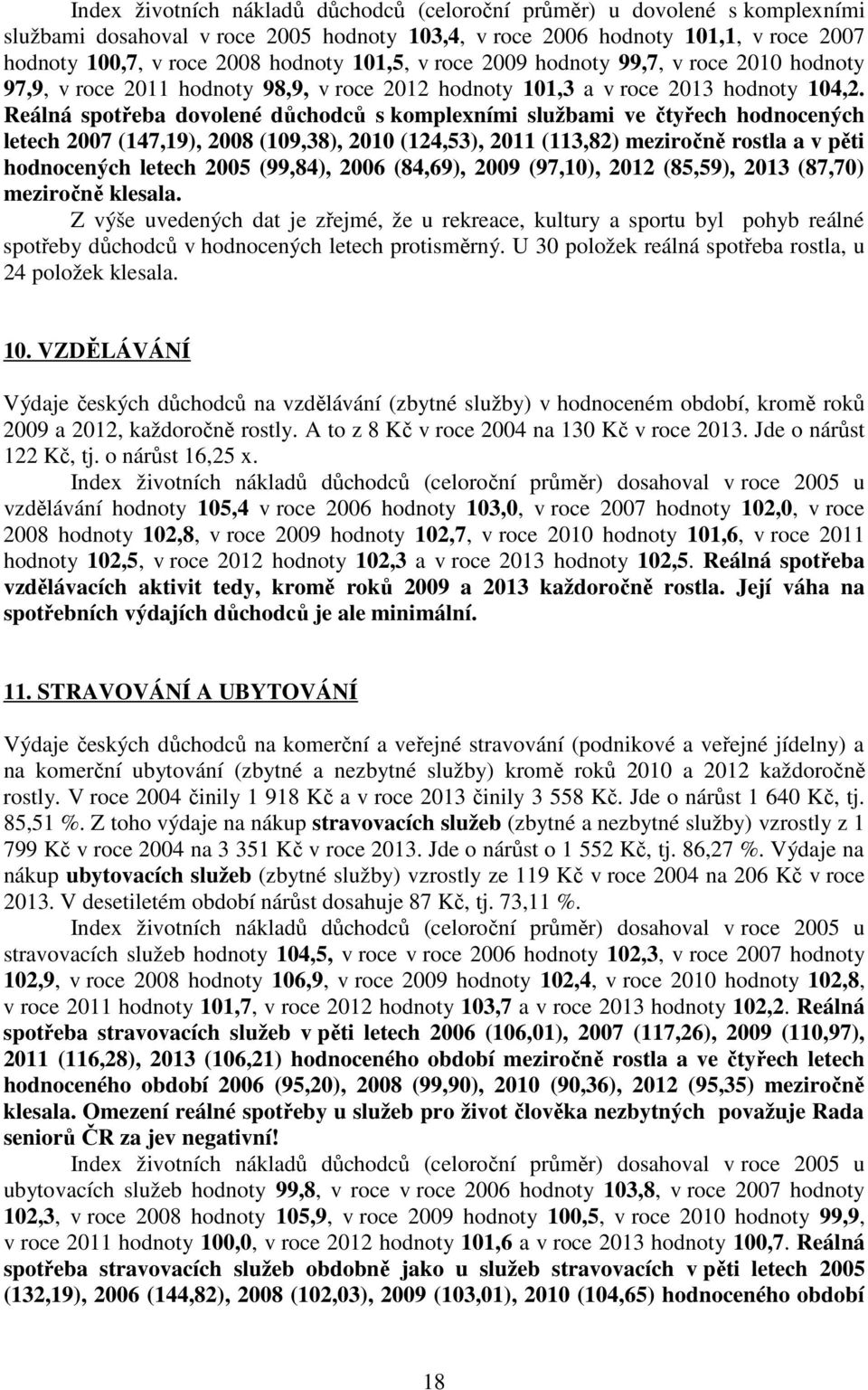 Reálná spotřeba dovolené důchodců s komplexními službami ve čtyřech hodnocených letech 2007 (147,19), 2008 (109,38), 2010 (124,53), 2011 (113,82) meziročně rostla a v pěti hodnocených letech 2005