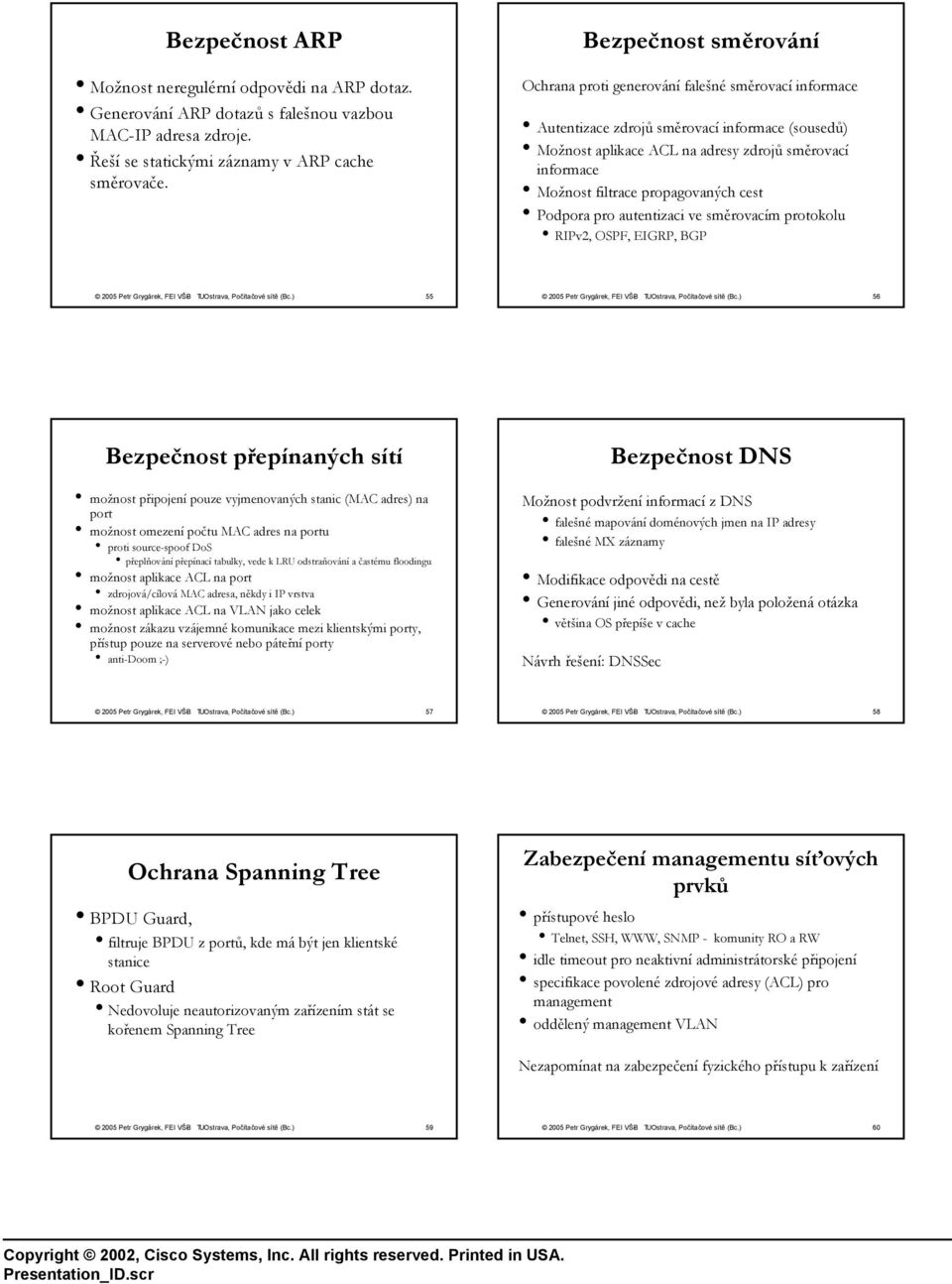 Podpora pro autentizaci ve směrovacím protokolu RIPv2, OSPF, EIGRP, BGP 55 56 Bezpečnost přepínaných sítí Bezpečnost DNS možnost připojení pouze vyjmenovaných stanic (MAC adres) na port možnost