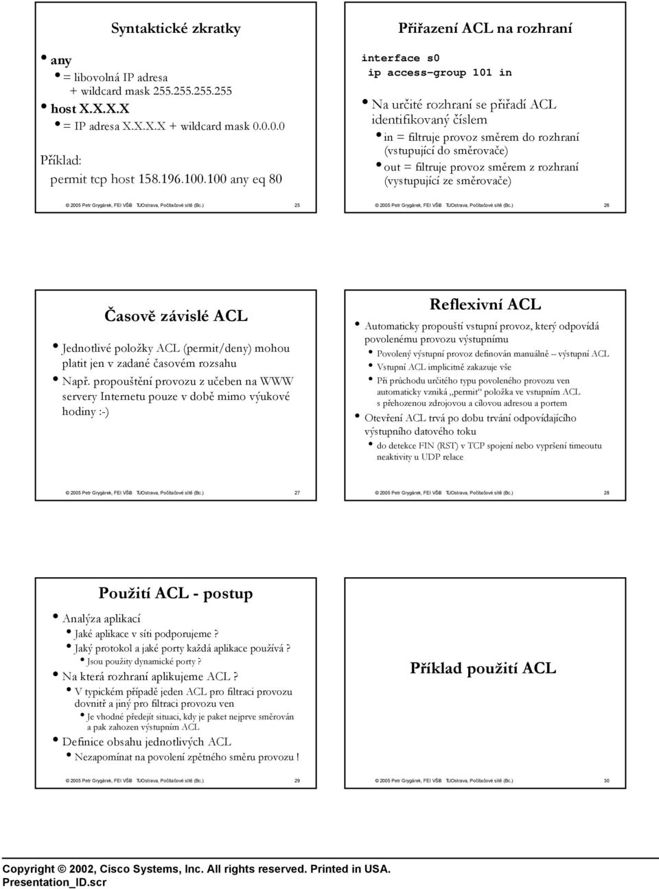 směrem z rozhraní (vystupující ze směrovače) 25 26 Časově závislé ACL Jednotlivé položky ACL (permit/deny) mohou platit jen v zadané časovém rozsahu Např.
