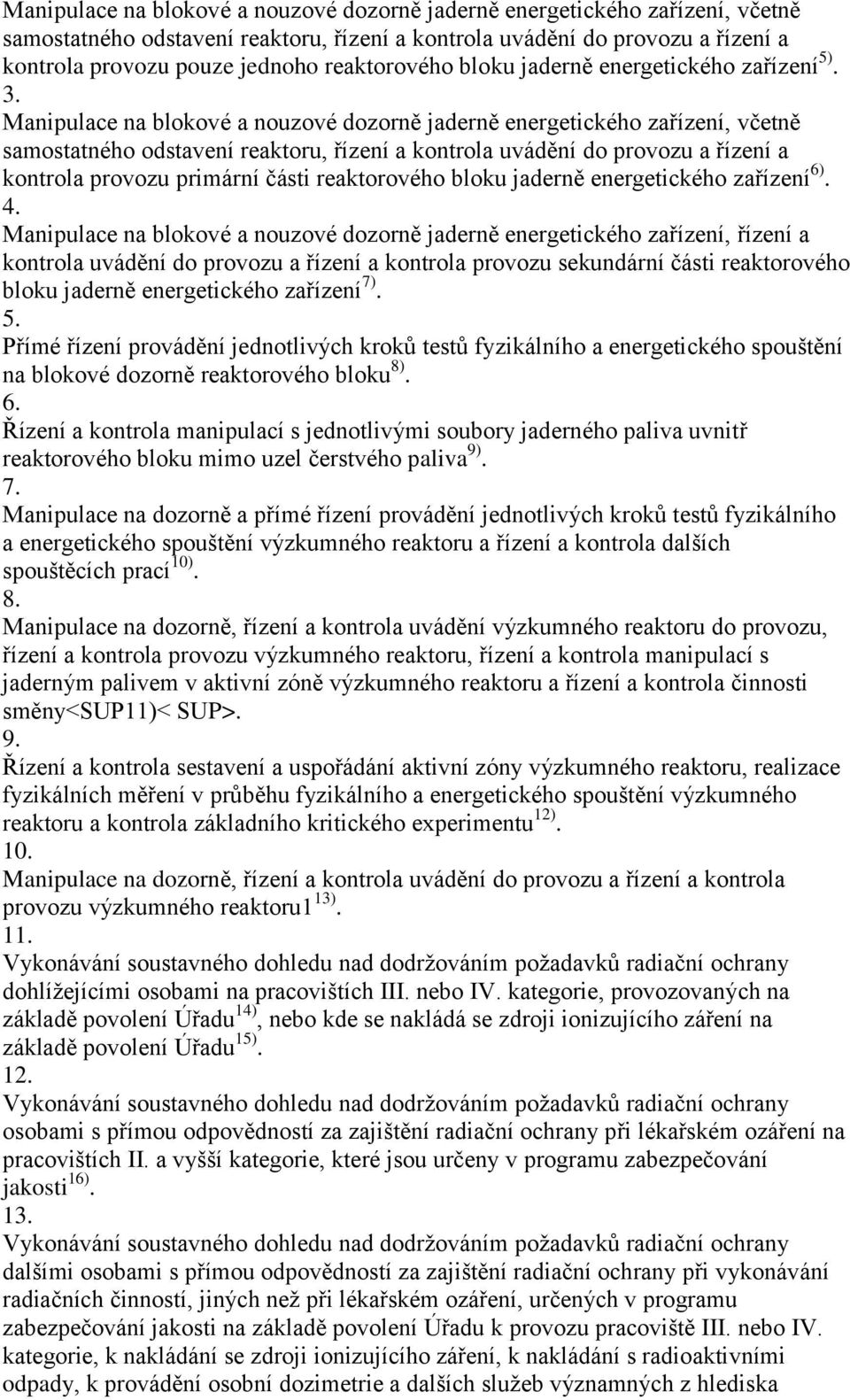 Manipulace na blokové a nouzové dozorně jaderně energetického zařízení, včetně samostatného odstavení reaktoru, řízení a kontrola uvádění do provozu a řízení a kontrola provozu primární části