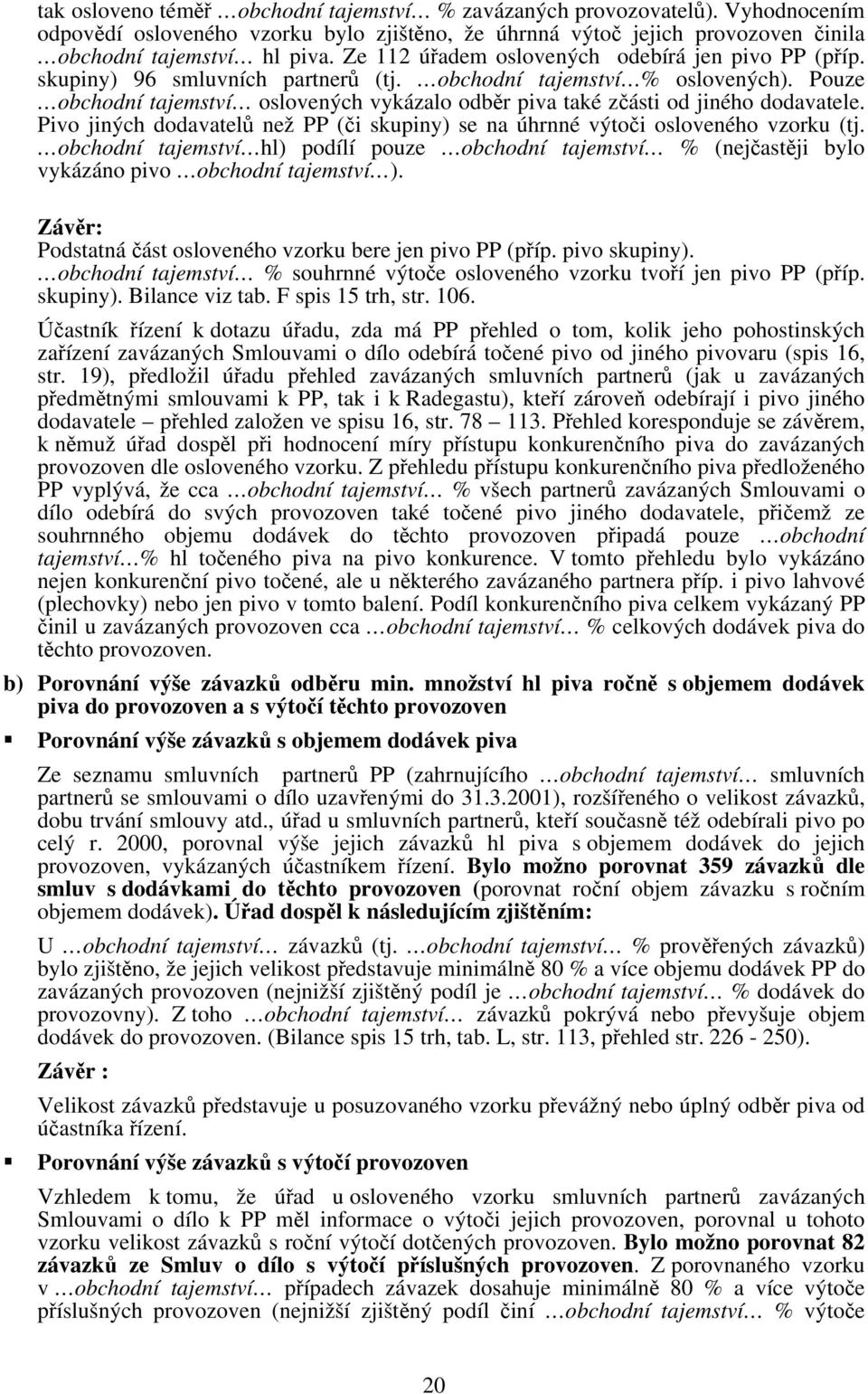 Pouze obchodní tajemství oslovených vykázalo odběr piva také zčásti od jiného dodavatele. Pivo jiných dodavatelů než PP (či skupiny) se na úhrnné výtoči osloveného vzorku (tj.