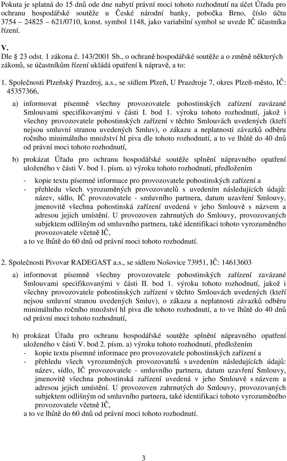 , o ochraně hospodářské soutěže a o změně některých zákonů, se účastníkům řízení ukládá opatření k nápravě, a to: 1. Společnosti Plzeňský Prazdroj, a.s., se sídlem Plzeň, U Prazdroje 7, okres Plzeň-město, IČ: 45357366, a) informovat písemně všechny provozovatele pohostinských zařízení zavázané Smlouvami specifikovanými v části I.