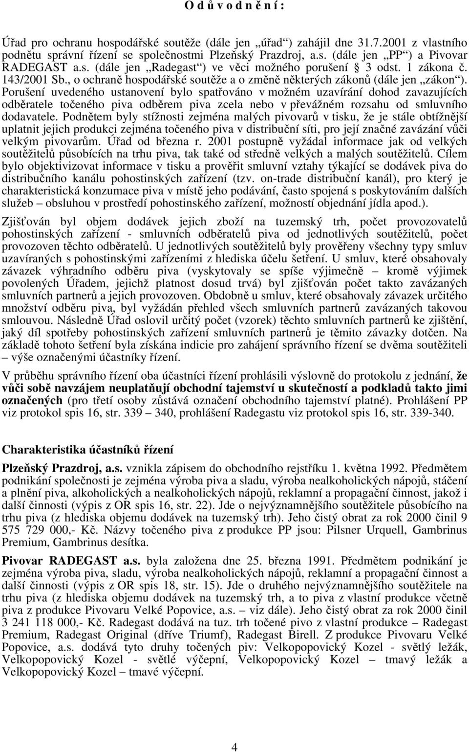 Porušení uvedeného ustanovení bylo spatřováno v možném uzavírání dohod zavazujících odběratele točeného piva odběrem piva zcela nebo v převážném rozsahu od smluvního dodavatele.