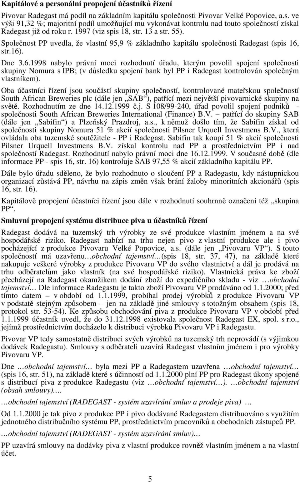 str.16). Dne 3.6.1998 nabylo právní moci rozhodnutí úřadu, kterým povolil spojení společnosti skupiny Nomura s IPB; (v důsledku spojení bank byl PP i Radegast kontrolován společným vlastníkem).