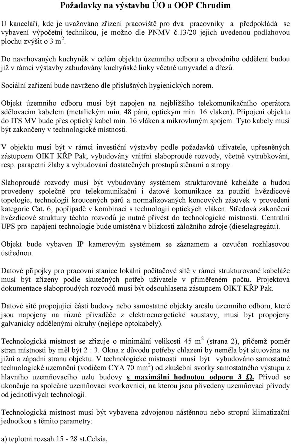 Do navrhovaných kuchyněk v celém objektu územního odboru a obvodního oddělení budou již v rámci výstavby zabudovány kuchyňské linky včetně umyvadel a dřezů.