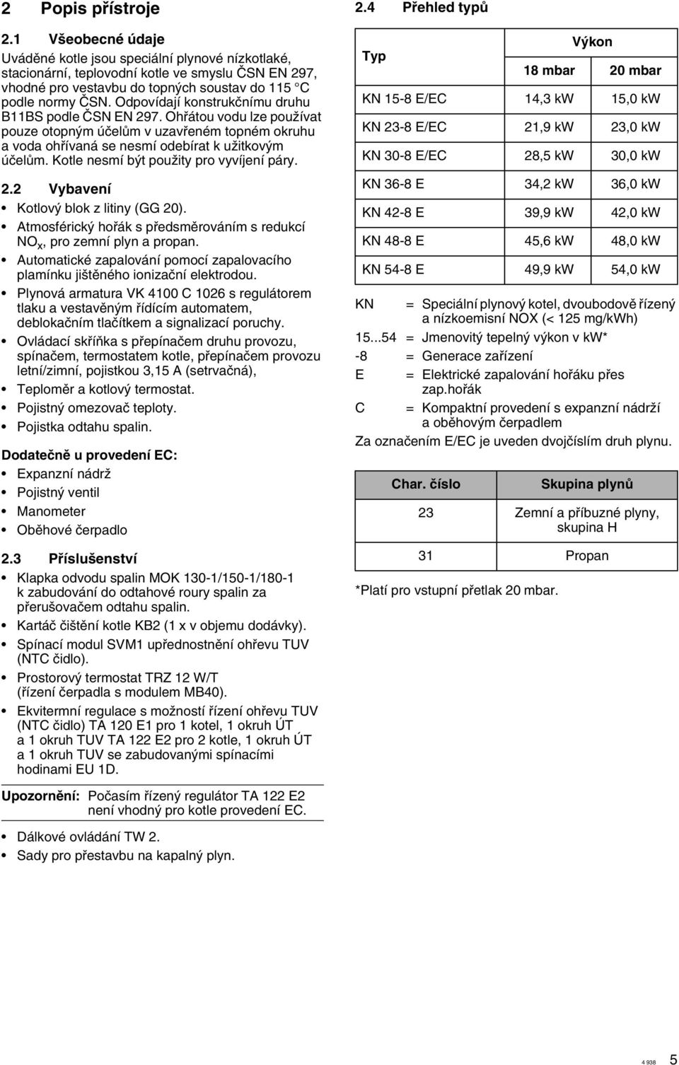 Odpovídají konstrukãnímu druhu B11BS podle âsn EN 297. Ohfiátou vodu lze pouïívat pouze otopn m úãelûm v uzavfieném topném okruhu a voda ohfiívaná se nesmí odebírat k uïitkov m úãelûm.