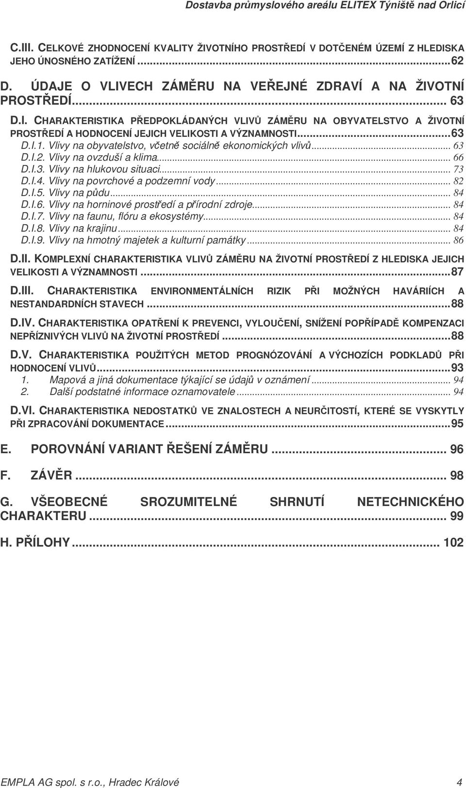 I.5. Vlivy na pdu... 84 D.I.6. Vlivy na horninové prostedí a pírodní zdroje... 84 D.I.7. Vlivy na faunu, flóru a ekosystémy... 84 D.I.8. Vlivy na krajinu... 84 D.I.9.