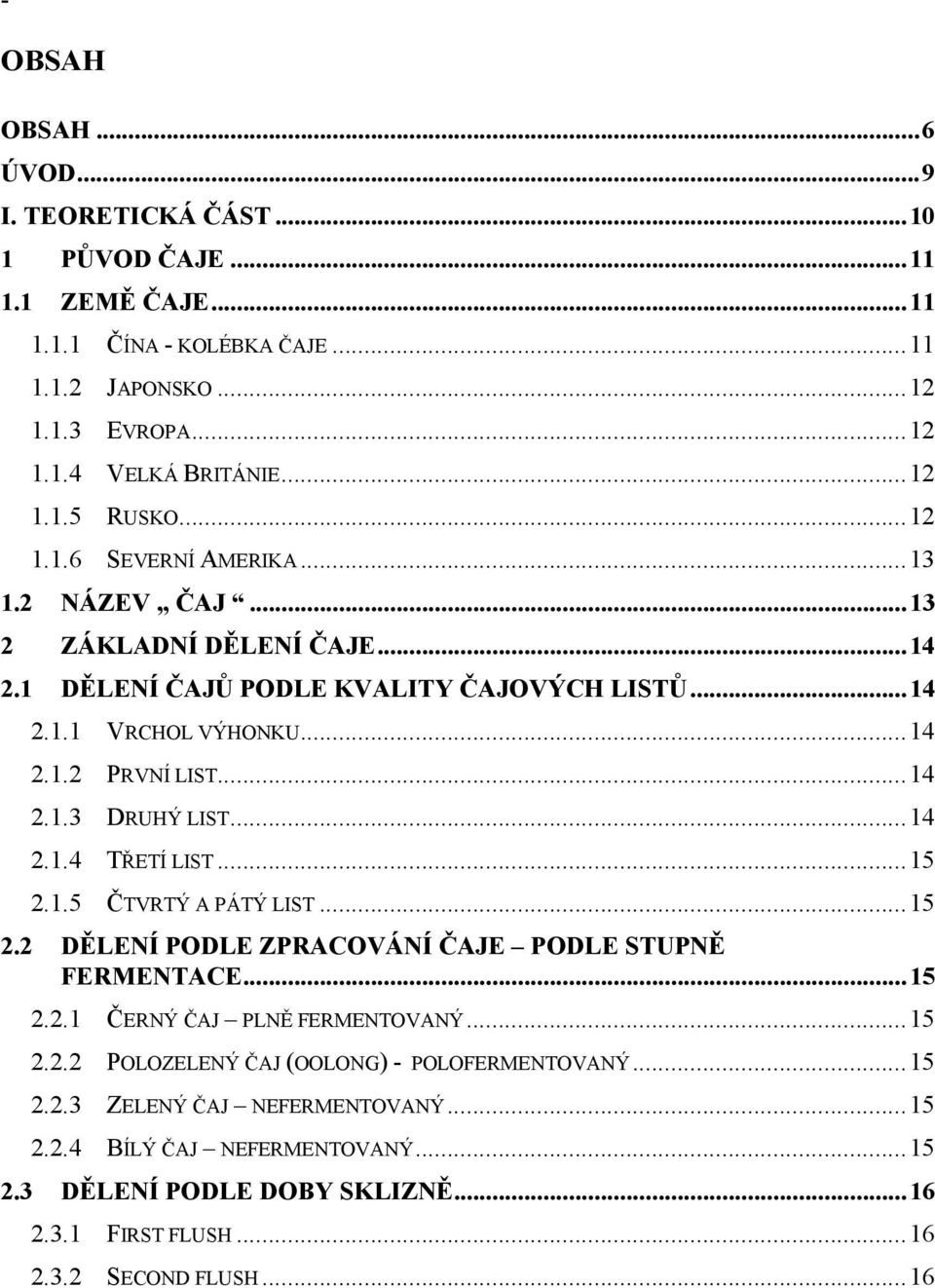 ..14 2.1.4 TŘETÍ LIST...15 2.1.5 ČTVRTÝ A PÁTÝ LIST...15 2.2 DĚLENÍ PODLE ZPRACOVÁNÍ ČAJE PODLE STUPNĚ FERMENTACE...15 2.2.1 ČERNÝ ČAJ PLNĚ FERMENTOVANÝ...15 2.2.2 POLOZELENÝ ČAJ (OOLONG) - POLOFERMENTOVANÝ.