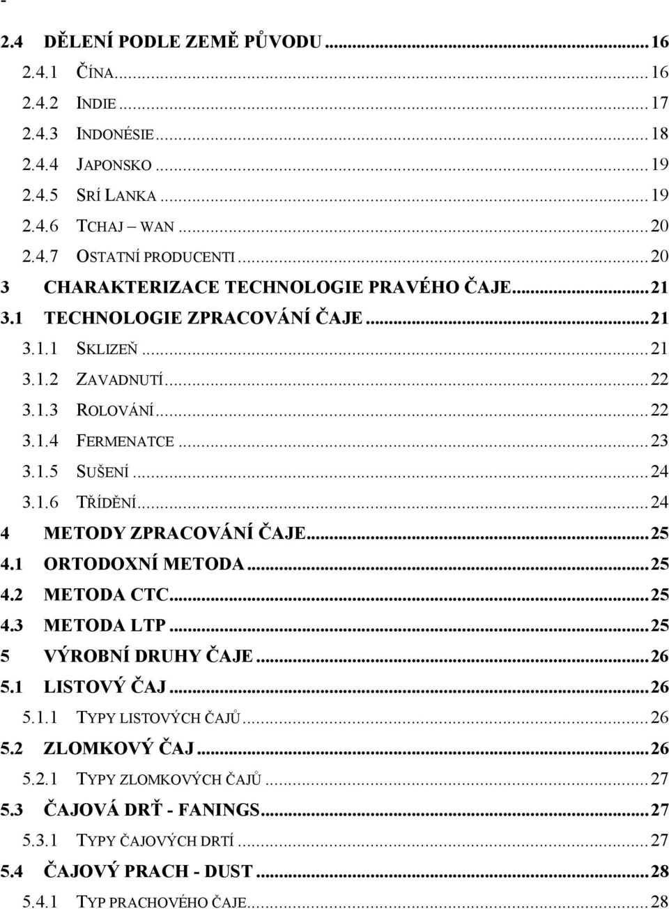 ..24 3.1.6 TŘÍDĚNÍ...24 4 METODY ZPRACOVÁNÍ ČAJE...25 4.1 ORTODOXNÍ METODA...25 4.2 METODA CTC...25 4.3 METODA LTP...25 5 VÝROBNÍ DRUHY ČAJE...26 5.1 LISTOVÝ ČAJ...26 5.1.1 TYPY LISTOVÝCH ČAJŮ.