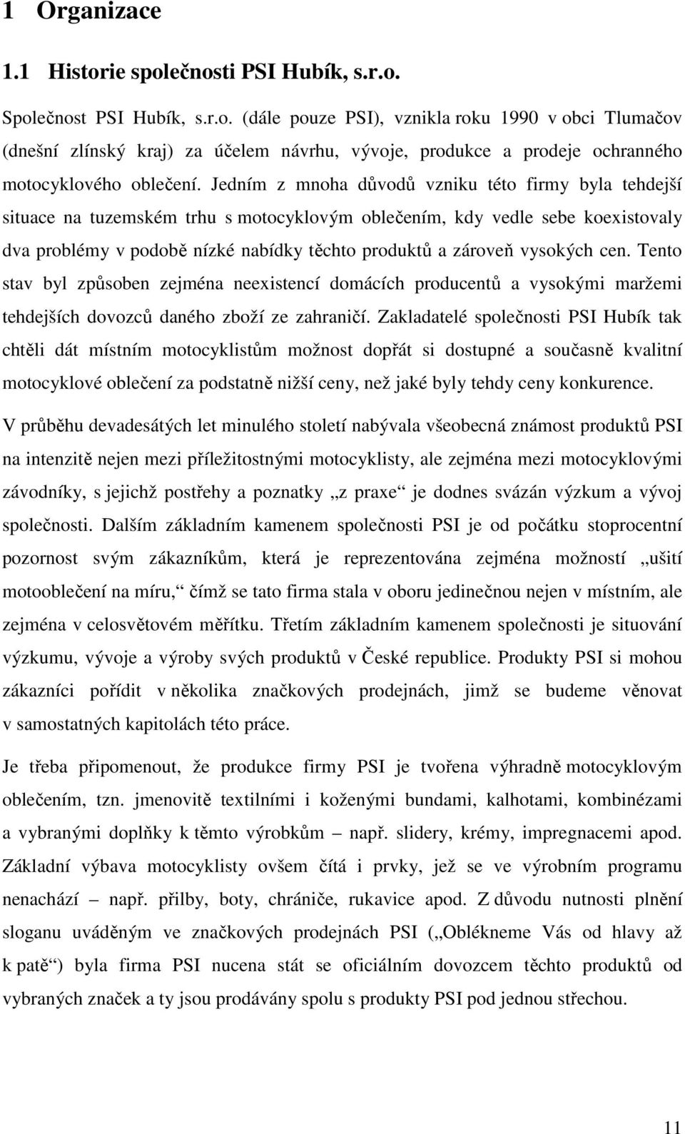 vysokých cen. Tento stav byl způsoben zejména neexistencí domácích producentů a vysokými maržemi tehdejších dovozců daného zboží ze zahraničí.