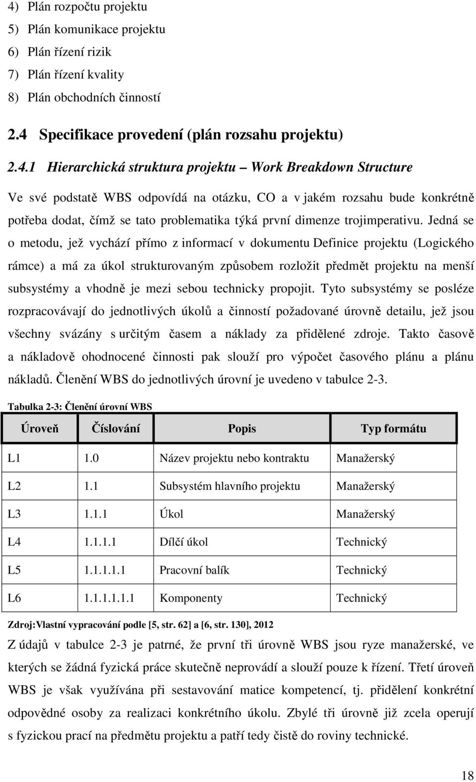 Jedná se o metodu, jež vychází přímo z informací v dokumentu Definice projektu (Logického rámce) a má za úkol strukturovaným způsobem rozložit předmět projektu na menší subsystémy a vhodně je mezi