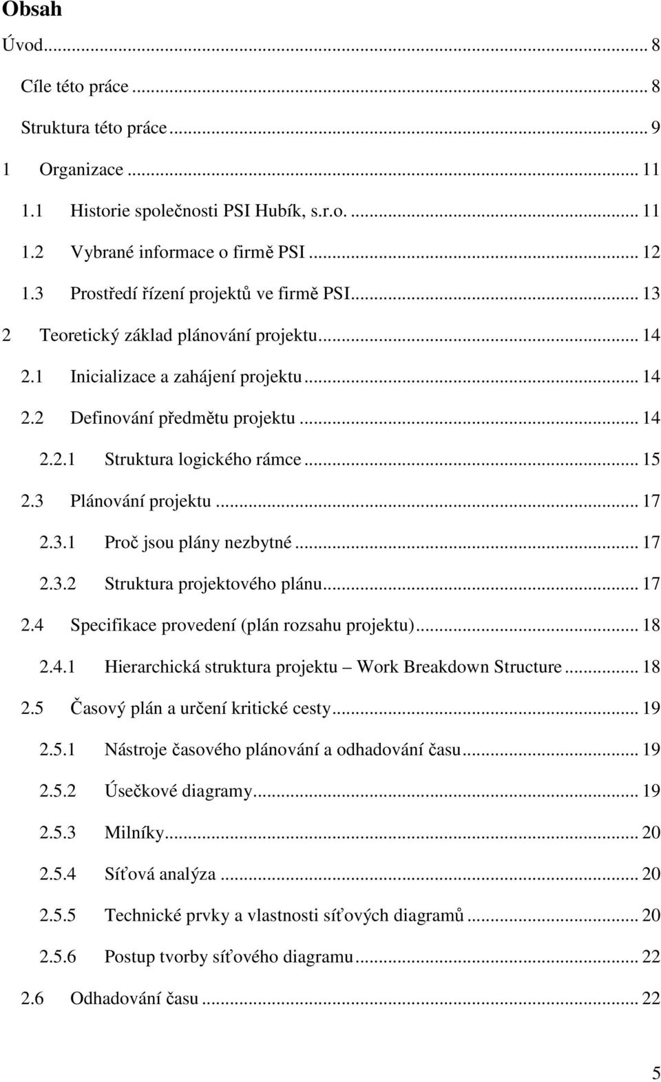 .. 15 2.3 Plánování projektu... 17 2.3.1 Proč jsou plány nezbytné... 17 2.3.2 Struktura projektového plánu... 17 2.4 Specifikace provedení (plán rozsahu projektu)... 18 2.4.1 Hierarchická struktura projektu Work Breakdown Structure.