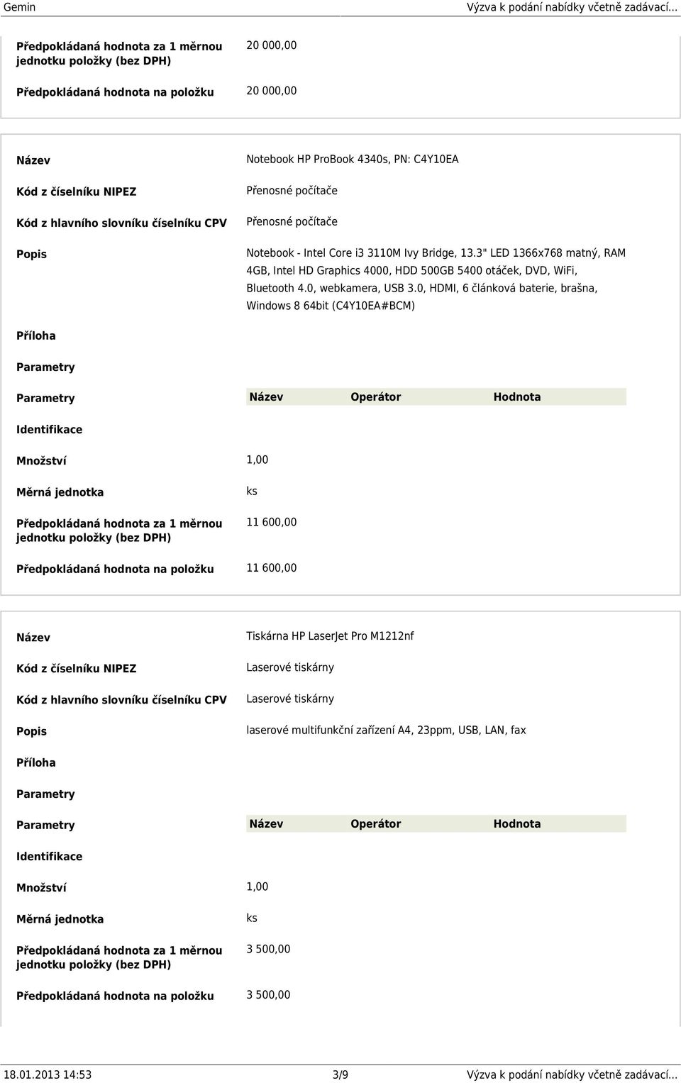 0, HDMI, 6 článková baterie, brašna, Windows 8 64bit (C4Y10EA#BCM) Operátor Hodnota Množství 1,00 11 600,00 Předpokládaná hodnota na položku 11 600,00 Tiskárna HP