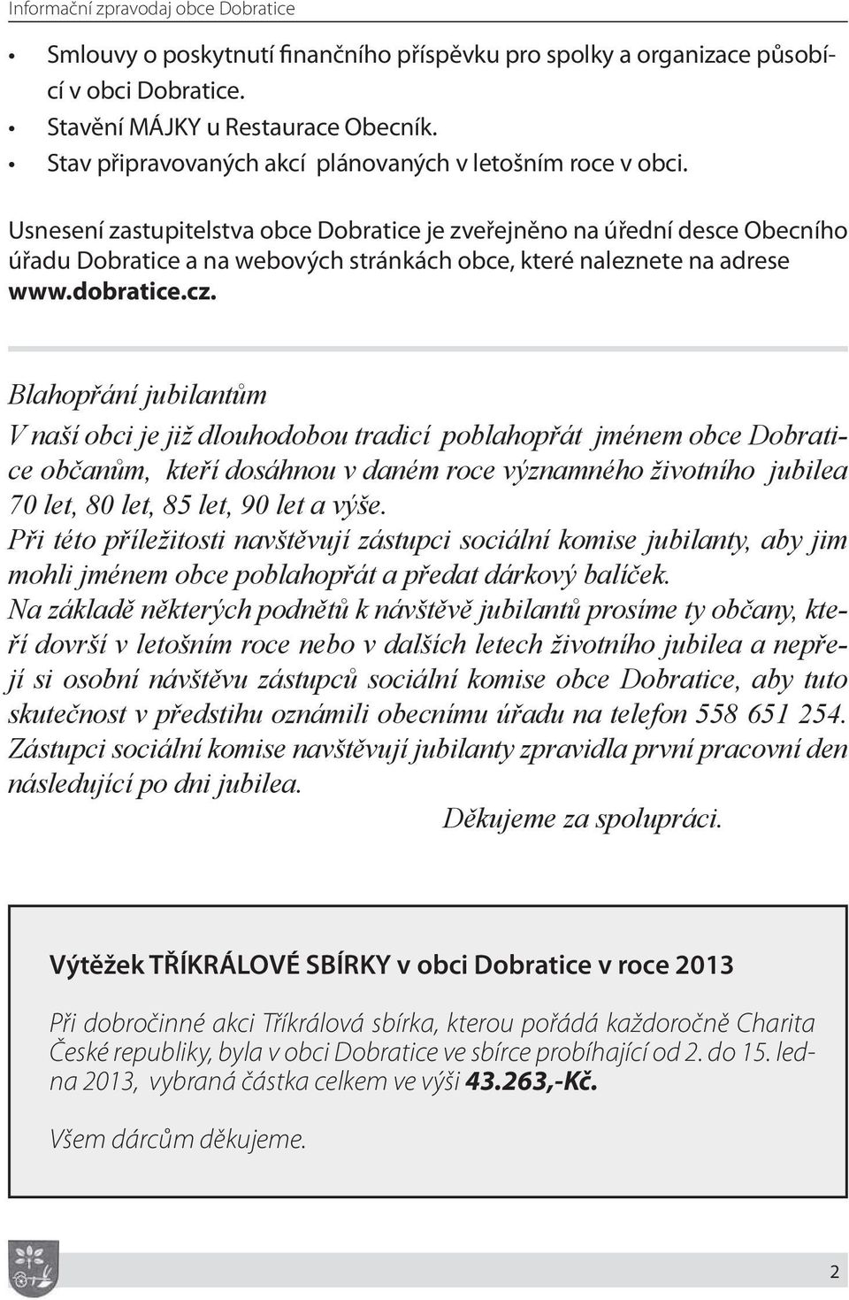 Usnesení zastupitelstva obce Dobratice je zveřejněno na úřední desce Obecního úřadu Dobratice a na webových stránkách obce, které naleznete na adrese www.dobratice.cz.