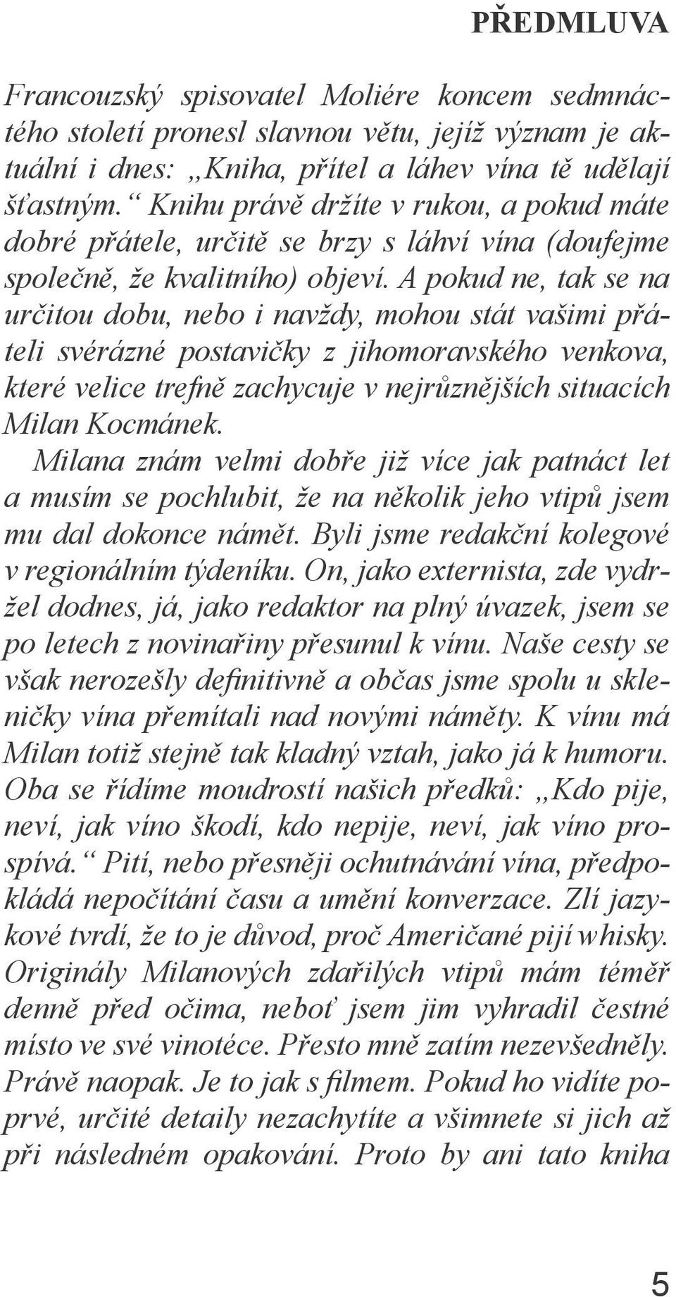 A pokud ne, tak se na určitou dobu, nebo i navždy, mohou stát vašimi přáteli svérázné postavičky z jihomoravského venkova, které velice trefně zachycuje v nejrůznějších situacích Milan Kocmánek.