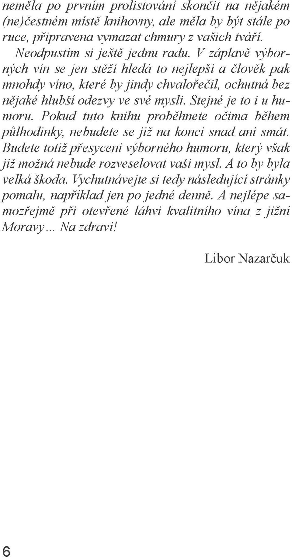 Pokud tuto knihu proběhnete očima během půlhodinky, nebudete se již na konci snad ani smát. Budete totiž přesyceni výborného humoru, který však již možná nebude rozveselovat vaši mysl.