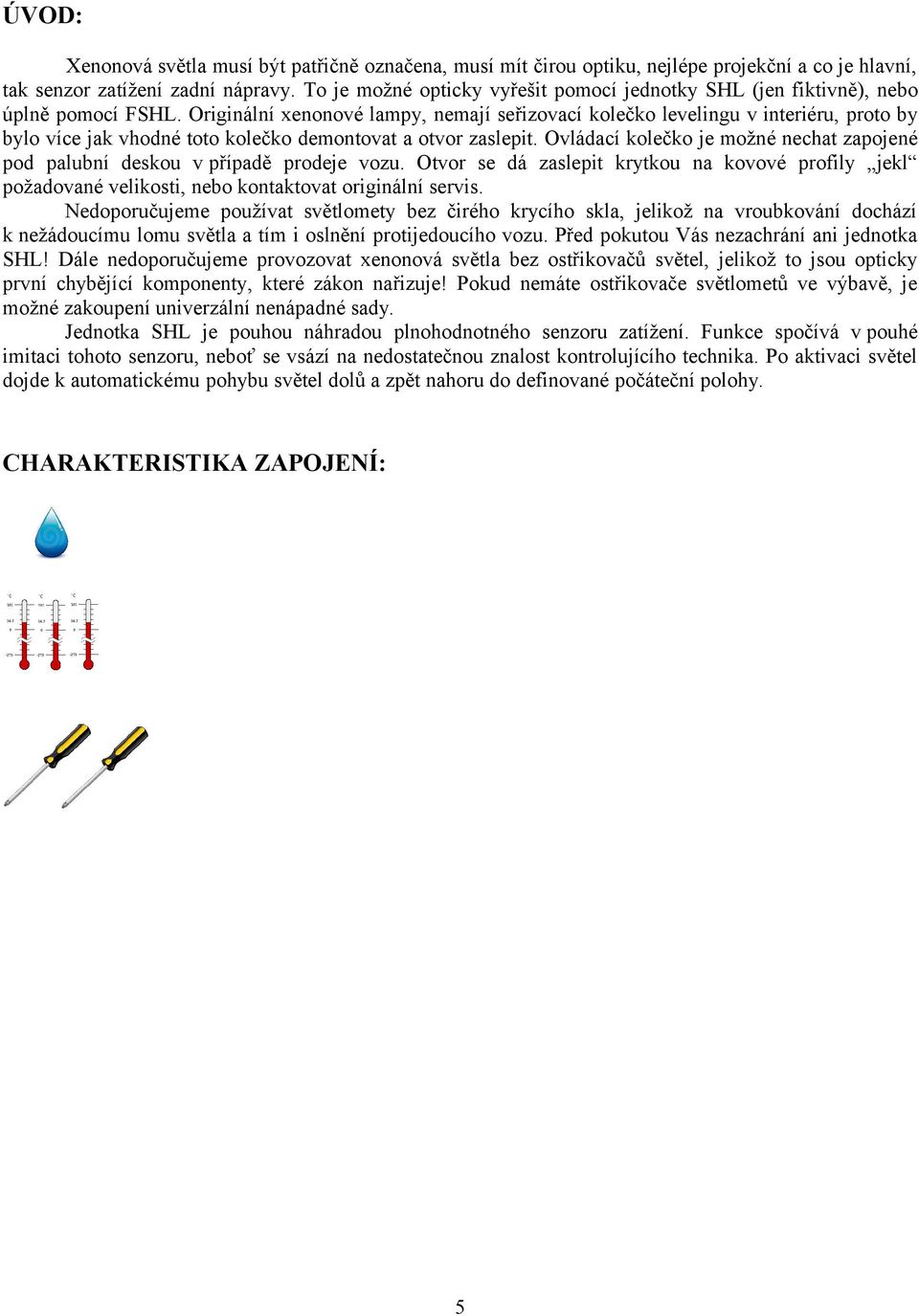 Originální xenonové lampy, nemají seřizovací kolečko levelingu v interiéru, proto by bylo více jak vhodné toto kolečko demontovat a otvor zaslepit.