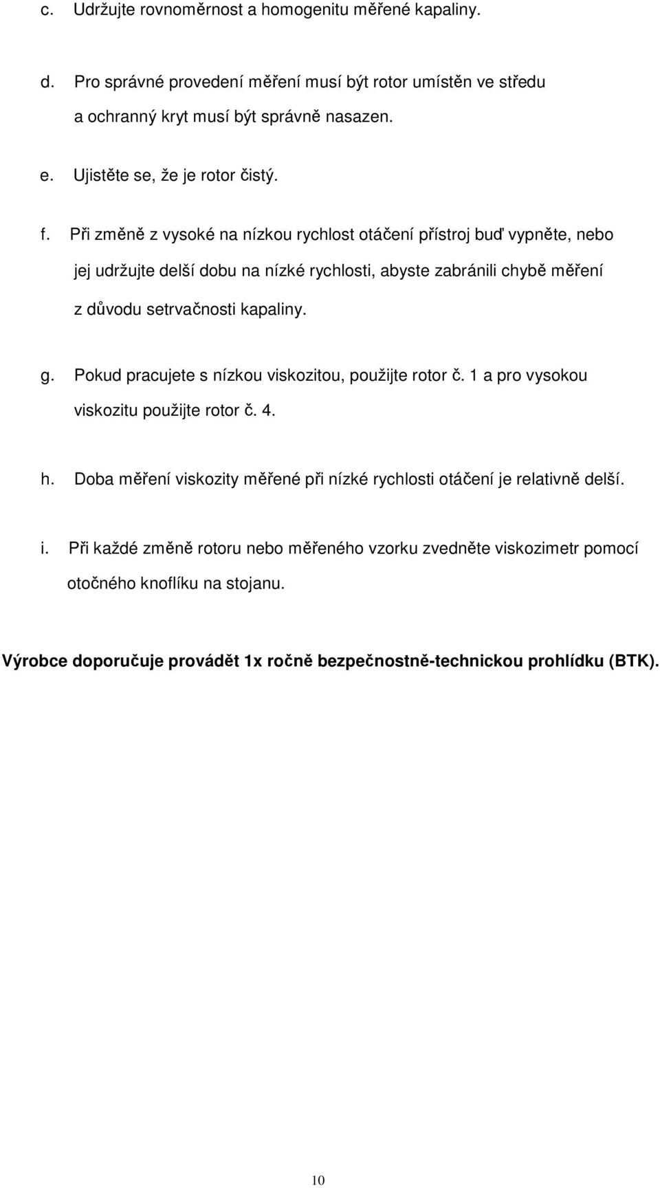 Při změně z vysoké na nízkou rychlost otáčení přístroj buď vypněte, nebo jej udržujte delší dobu na nízké rychlosti, abyste zabránili chybě měření z důvodu setrvačnosti kapaliny. g.