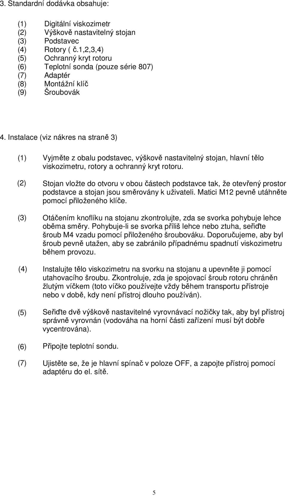 Instalace (viz nákres na straně 3) (1) (2) (3) (4) (5) (6) (7) Vyjměte z obalu podstavec, výškově nastavitelný stojan, hlavní tělo viskozimetru, rotory a ochranný kryt rotoru.