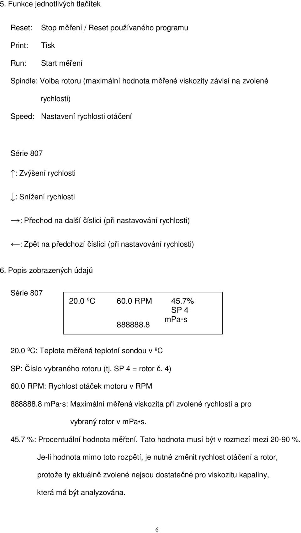Popis zobrazených údajů Série 807 20.0 ºC 60.0 RPM 888888.8 45.7% SP 4 mpa s 20.0 ºC: Teplota měřená teplotní sondou v ºC SP: Číslo vybraného rotoru (tj. SP 4 = rotor č. 4) 60.