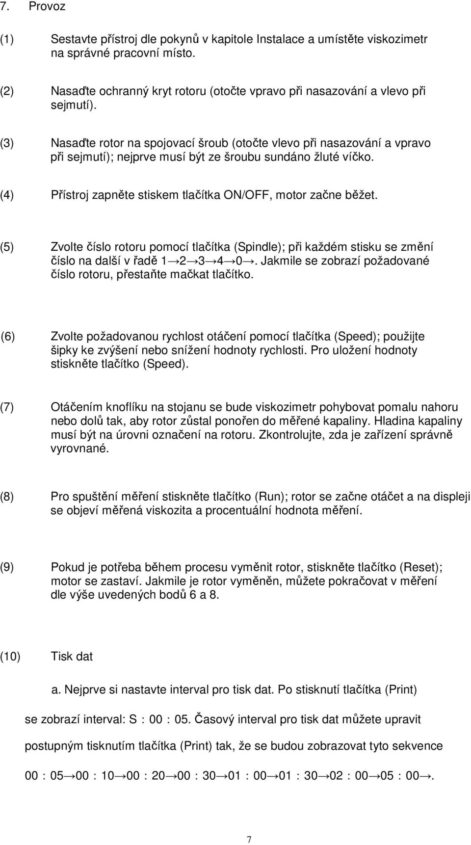 (4) Přístroj zapněte stiskem tlačítka ON/OFF, motor začne běžet. (5) Zvolte číslo rotoru pomocí tlačítka (Spindle); při každém stisku se změní číslo na další v řadě 1 2 3 4 0.