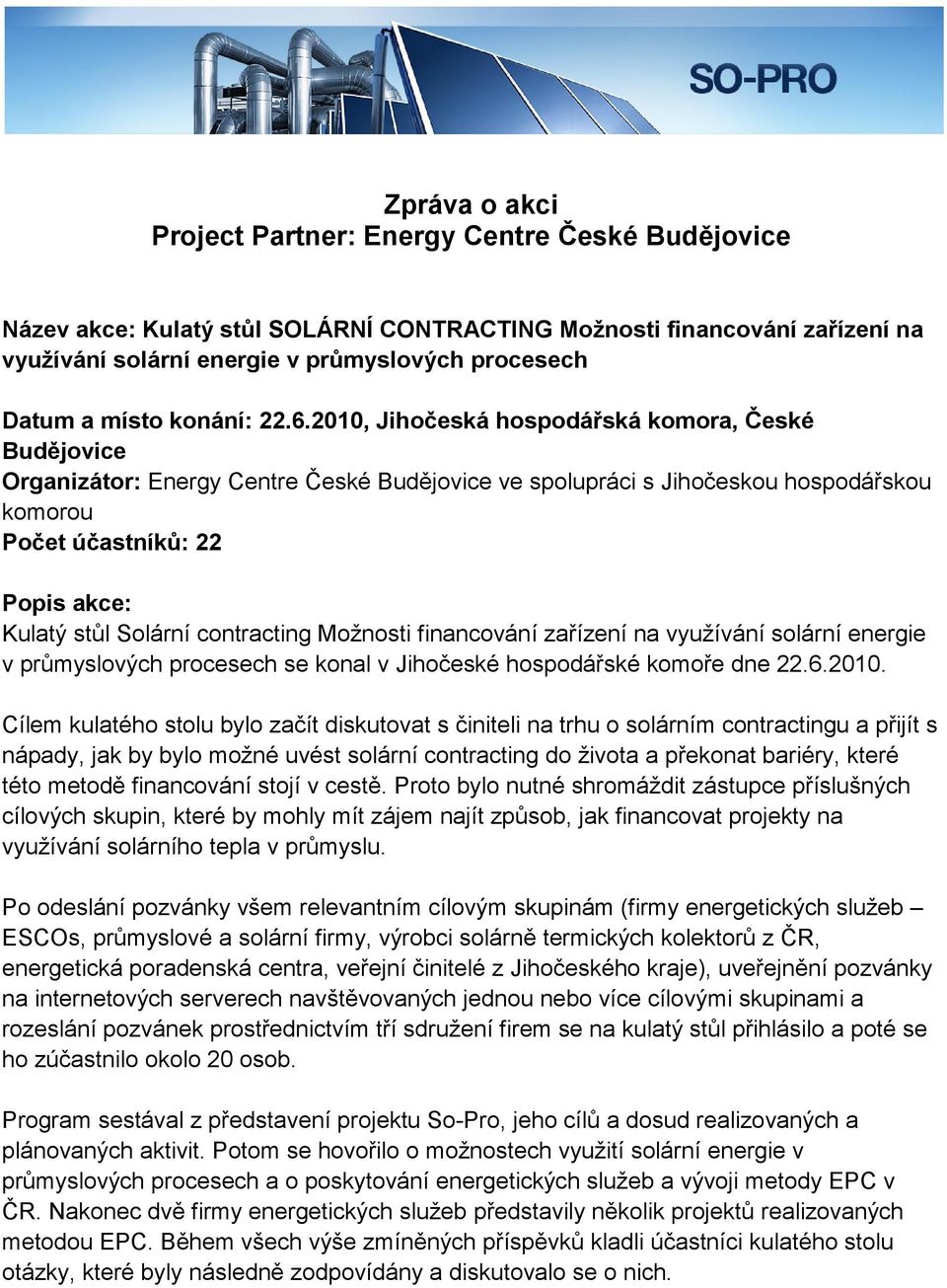 2010, Jihočeská hospodářská komora, České Budějovice Organizátor: Energy Centre České Budějovice ve spolupráci s Jihočeskou hospodářskou komorou Počet účastníků: 22 Popis akce: Kulatý stůl Solární