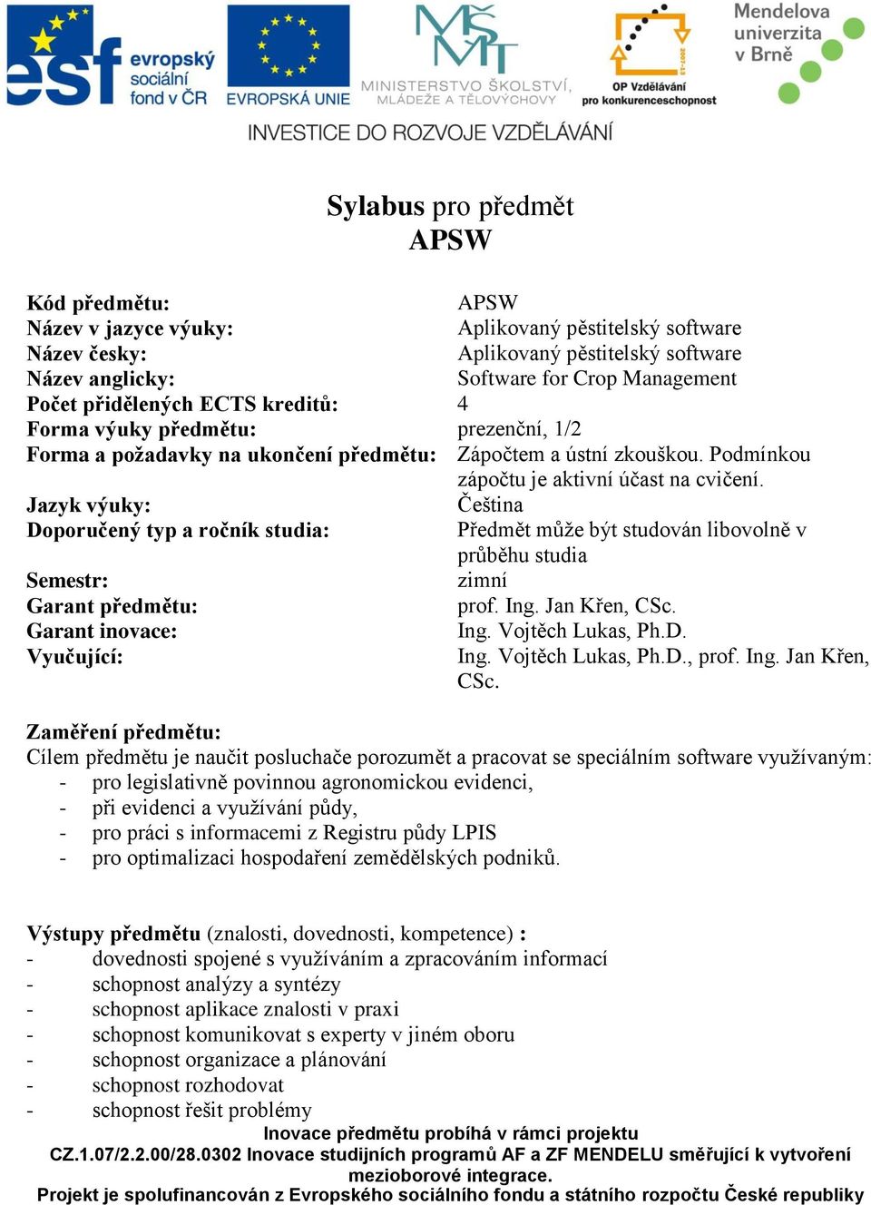 Jazyk výuky: Čeština oporučený typ a ročník studia: Předmět může být studován libovolně v průběhu studia Semestr: zimní Garant předmětu: prof. Ing. Jan Křen, CSc. Garant inovace: Ing.