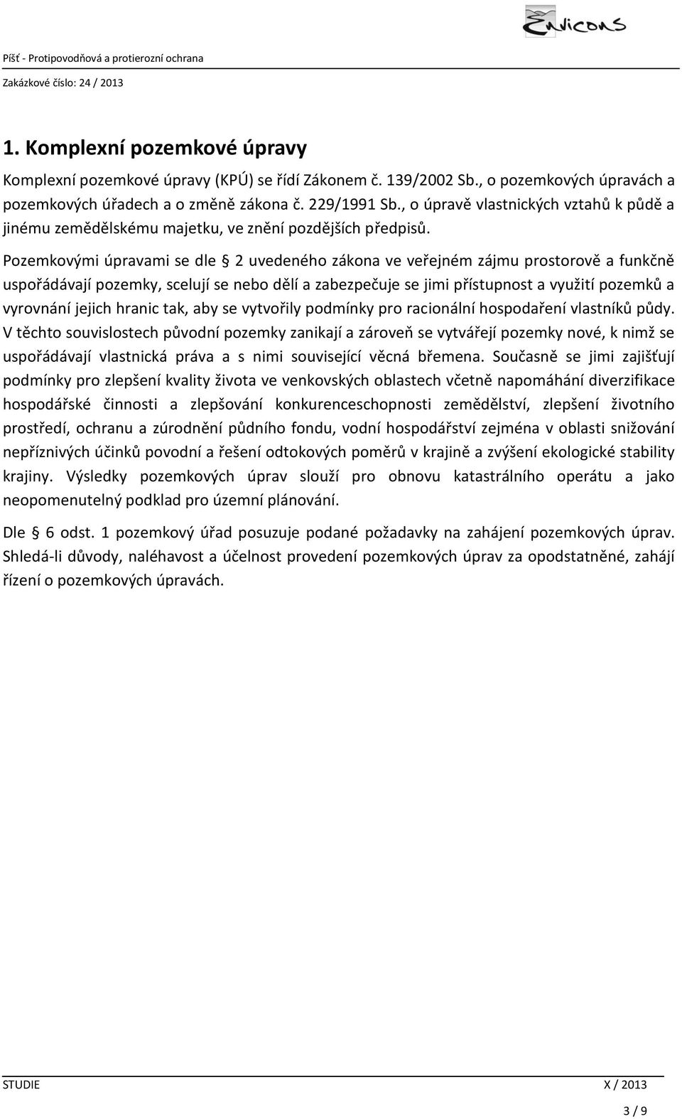 Pozemkovými úpravami se dle 2 uvedeného zákona ve veřejném zájmu prostorově a funkčně uspořádávají pozemky, scelují se nebo dělí a zabezpečuje se jimi přístupnost a využití pozemků a vyrovnání jejich