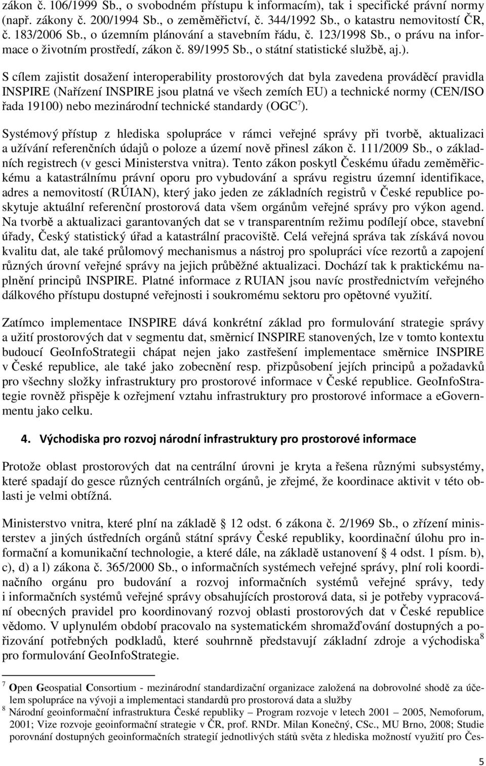 S cílem zajistit dosažení interoperability prostorových dat byla zavedena prováděcí pravidla INSPIRE (Nařízení INSPIRE jsou platná ve všech zemích EU) a technické normy (CEN/ISO řada 19100) nebo