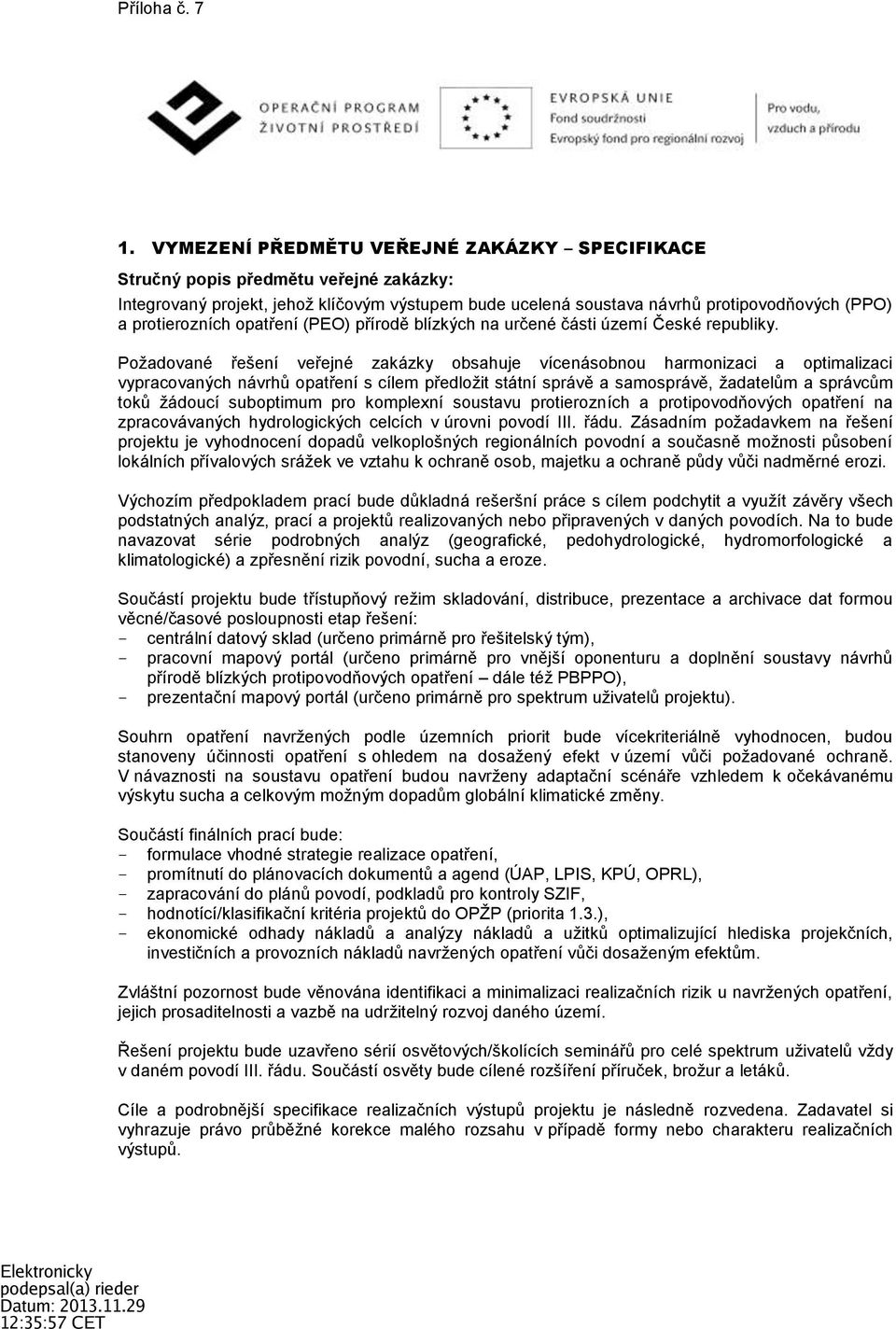 Požadované řešení veřejné zakázky obsahuje vícenásobnou harmonizaci a optimalizaci vypracovaných návrhů opatření s cílem předložit státní správě a samosprávě, žadatelům a správcům toků žádoucí