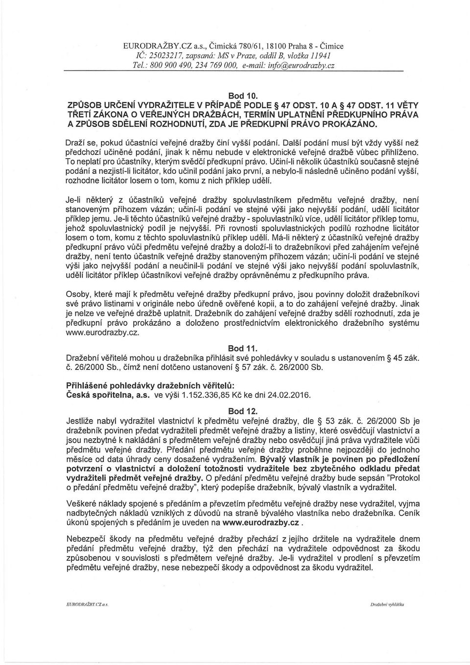 Další podaní musí být vždy vyšší než předchozí učiněné podání, jinak k němu nebude v elektronické veřejné dražbě vůbec přihlíženo. To neplatí pro účastníky, kterým svědčí předkupní právo.