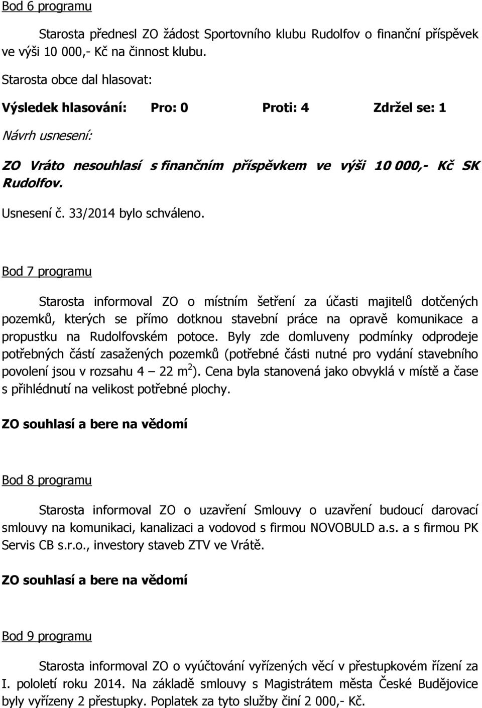 Bod 7 programu Starosta informoval ZO o místním šetření za účasti majitelů dotčených pozemků, kterých se přímo dotknou stavební práce na opravě komunikace a propustku na Rudolfovském potoce.