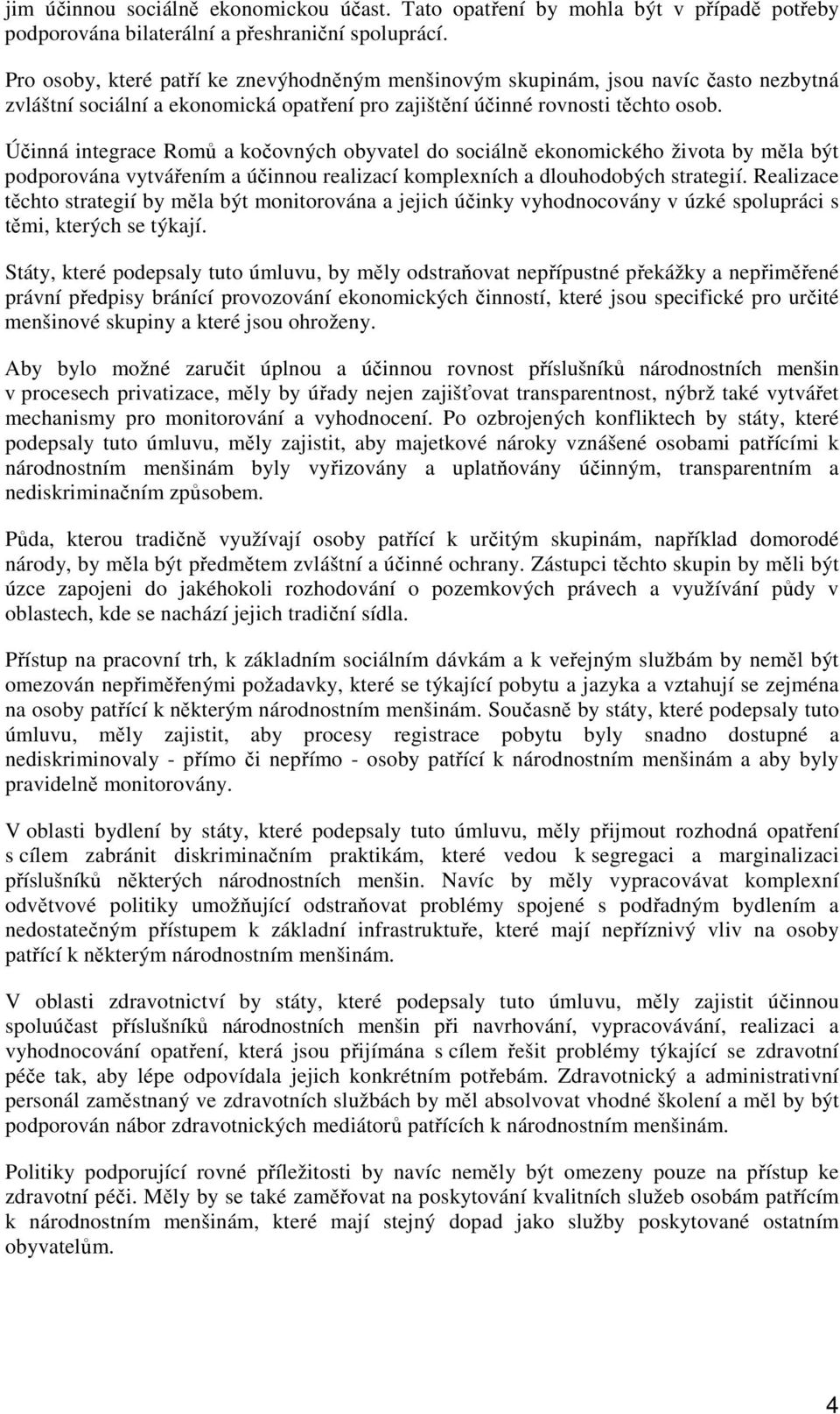 Účinná integrace Romů a kočovných obyvatel do sociálně ekonomického života by měla být podporována vytvářením a účinnou realizací komplexních a dlouhodobých strategií.