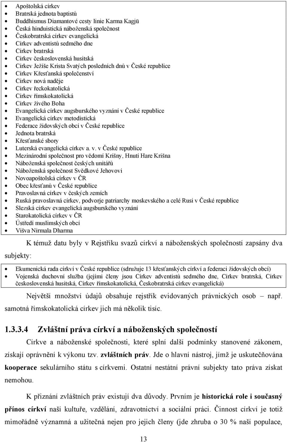 římskokatolická Církev živého Boha Evangelická církev augsburského vyznání v České republice Evangelická církev metodistická Federace židovských obcí v České republice Jednota bratrská Křesťanské