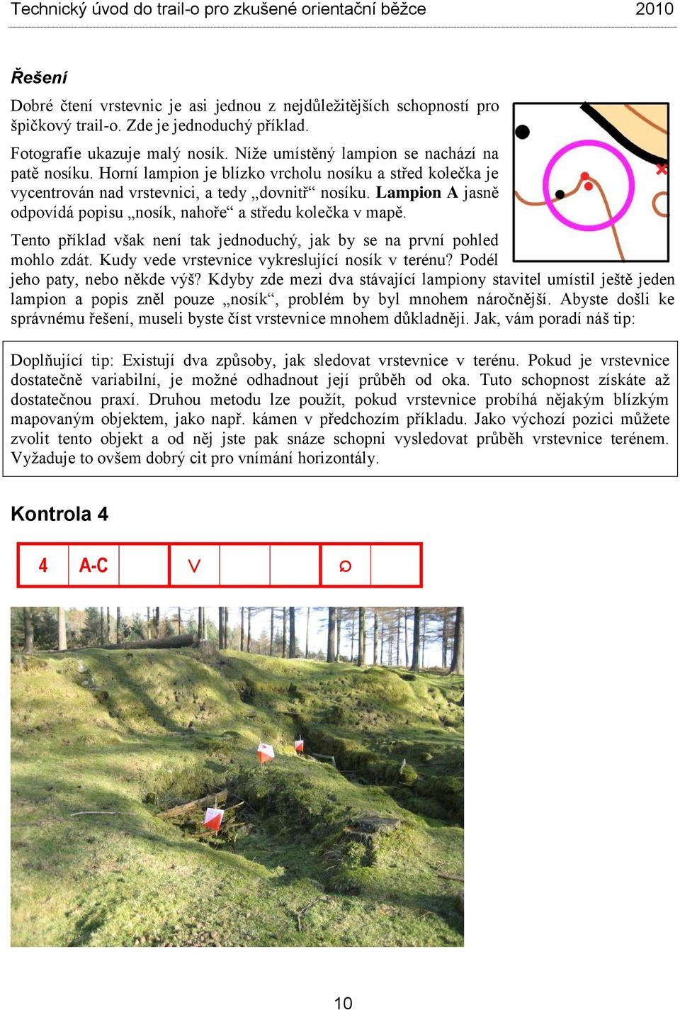 Tento příklad však není tak jednoduchý, jak by se na první pohled mohlo zdát. Kudy vede vrstevnice vykreslující nosík v terénu? Podél jeho paty, nebo někde výš?