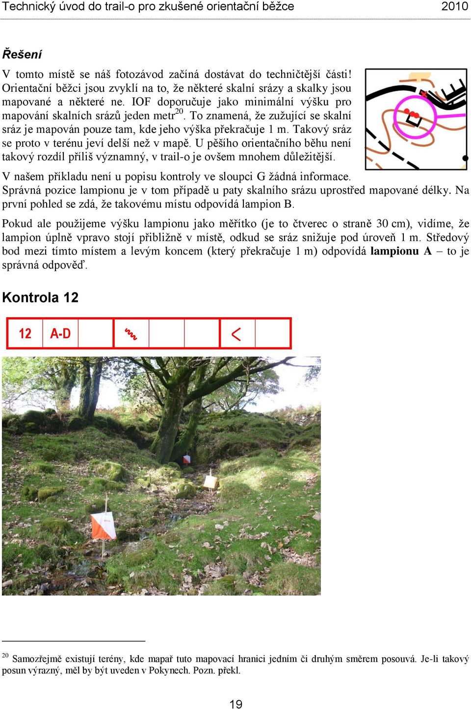 Takový sráz se proto v terénu jeví delší než v mapě. U pěšího orientačního běhu není takový rozdíl příliš významný, v trail-o je ovšem mnohem důležitější.