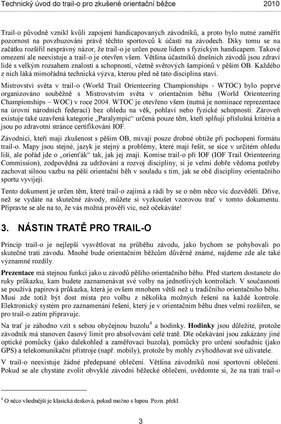 Většina účastníků dnešních závodů jsou zdraví lidé s velkým rozsahem znalostí a schopností, včetně světových šampiónů v pěším OB.